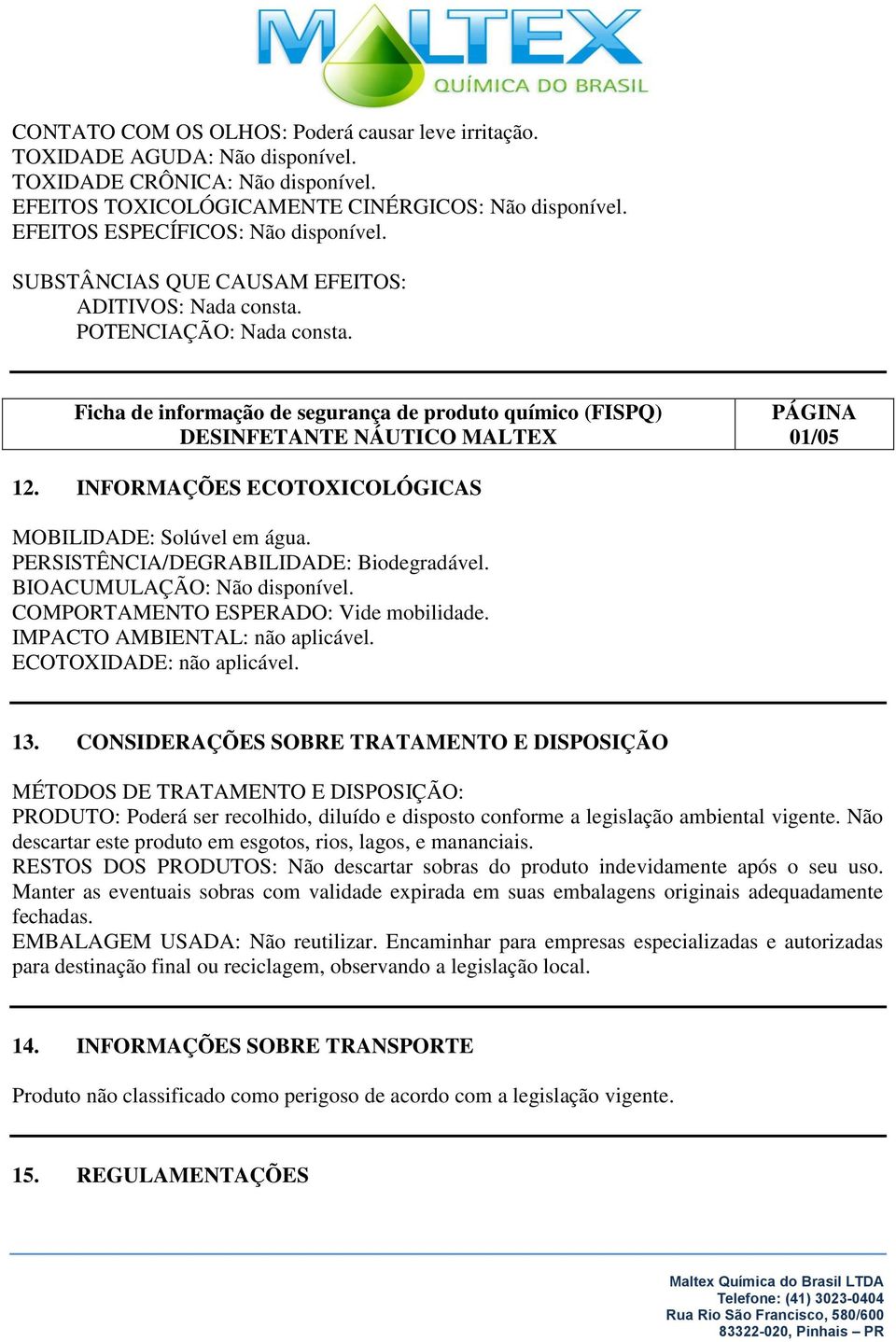 PERSISTÊNCIA/DEGRABILIDADE: Biodegradável. BIOACUMULAÇÃO: Não disponível. COMPORTAMENTO ESPERADO: Vide mobilidade. IMPACTO AMBIENTAL: não aplicável. ECOTOXIDADE: não aplicável. 13.