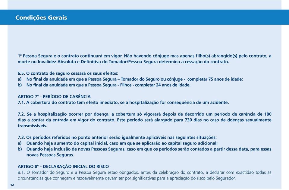 O contrato de seguro cessará os seus efeitos: a) No final da anuidade em que a Pessoa Segura Tomador do Seguro ou cônjuge - completar 75 anos de idade; b) No final da anuidade em que a Pessoa Segura