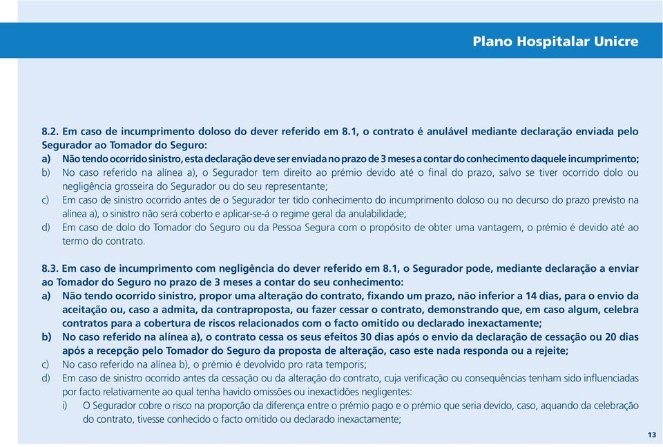 daquele incumprimento; b) No caso referido na alínea a), o Segurador tem direito ao prémio devido até o final do prazo, salvo se tiver ocorrido dolo ou negligência grosseira do Segurador ou do seu