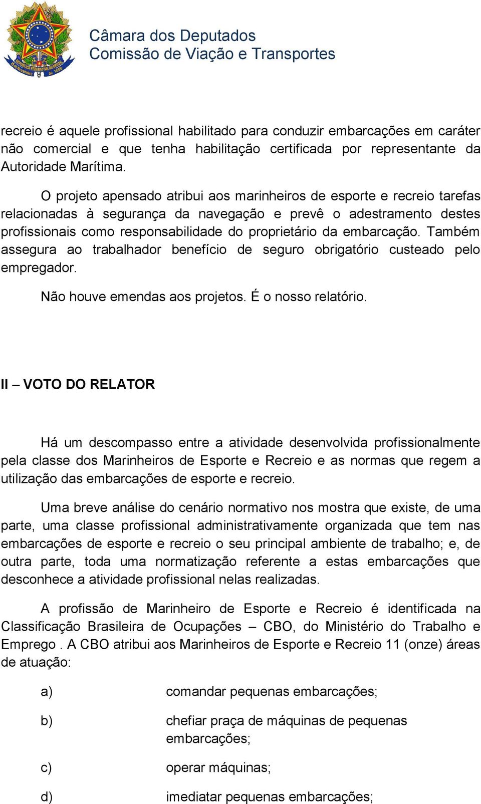 embarcação. Também assegura ao trabalhador benefício de seguro obrigatório custeado pelo empregador. Não houve emendas aos projetos. É o nosso relatório.