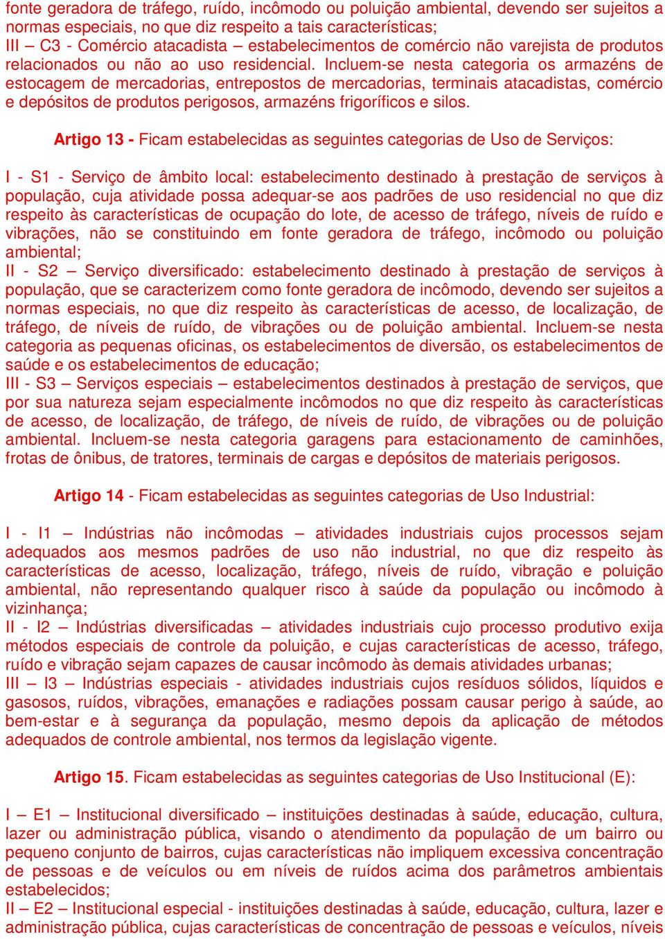 Incluem-se nesta categoria os armazéns de estocagem de mercadorias, entrepostos de mercadorias, terminais atacadistas, comércio e depósitos de produtos perigosos, armazéns frigoríficos e silos.