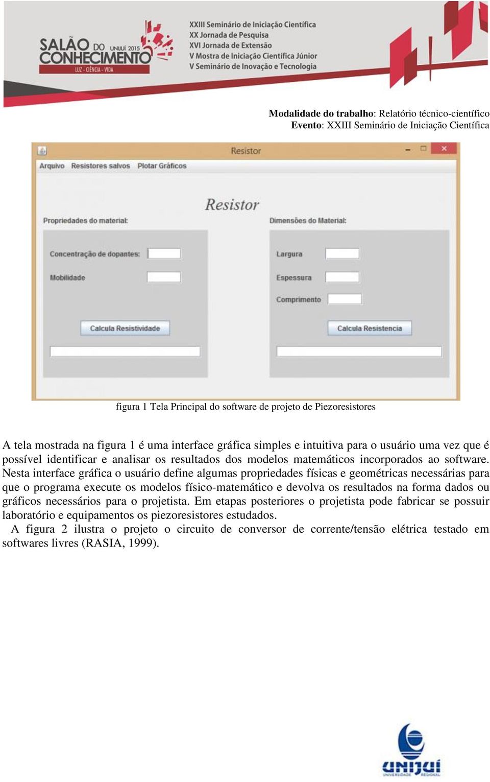 Nesta interface gráfica o usuário define algumas propriedades físicas e geométricas necessárias para que o programa execute os modelos físico-matemático e devolva os resultados na