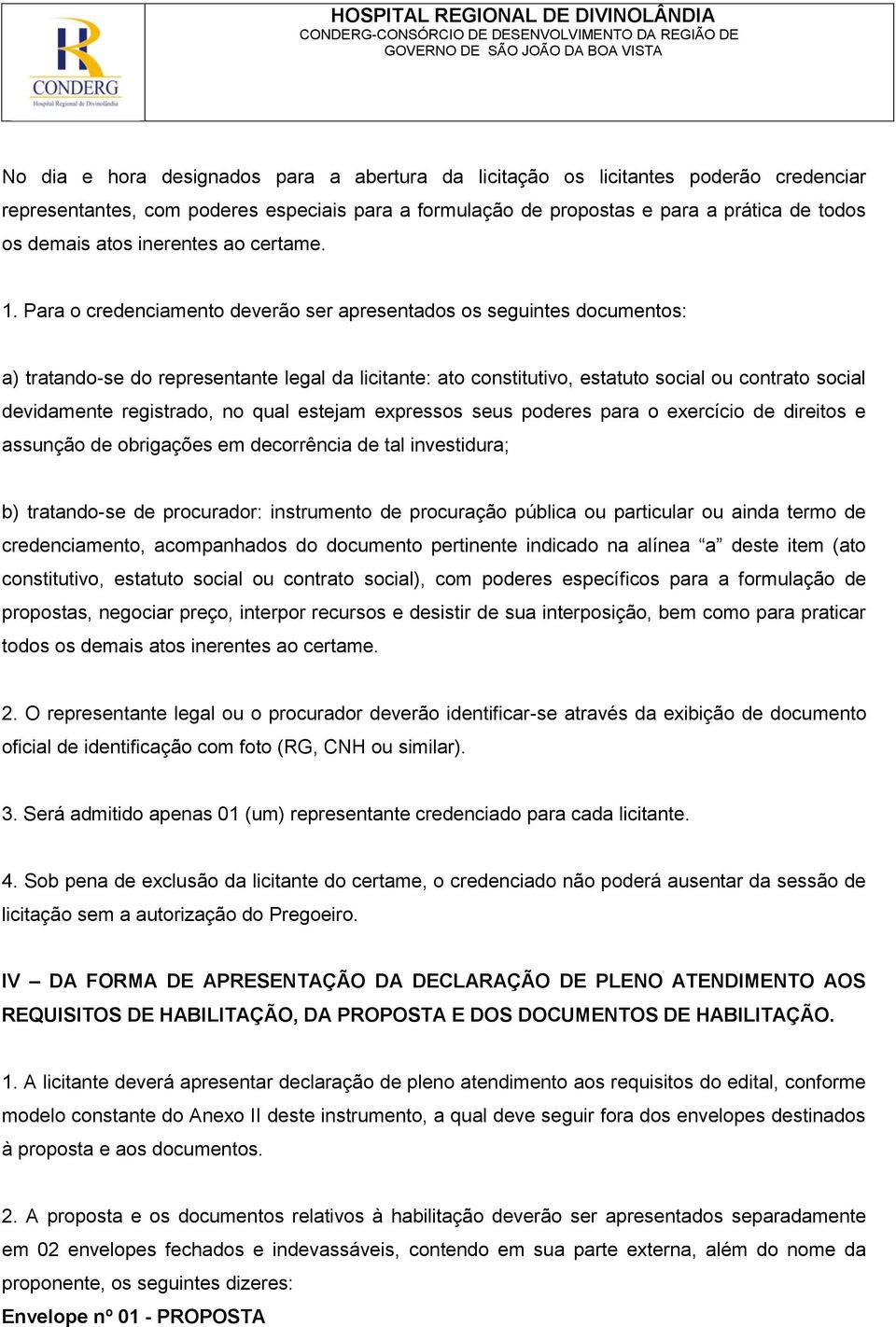 Para o credenciamento deverão ser apresentados os seguintes documentos: a) tratando-se do representante legal da licitante: ato constitutivo, estatuto social ou contrato social devidamente