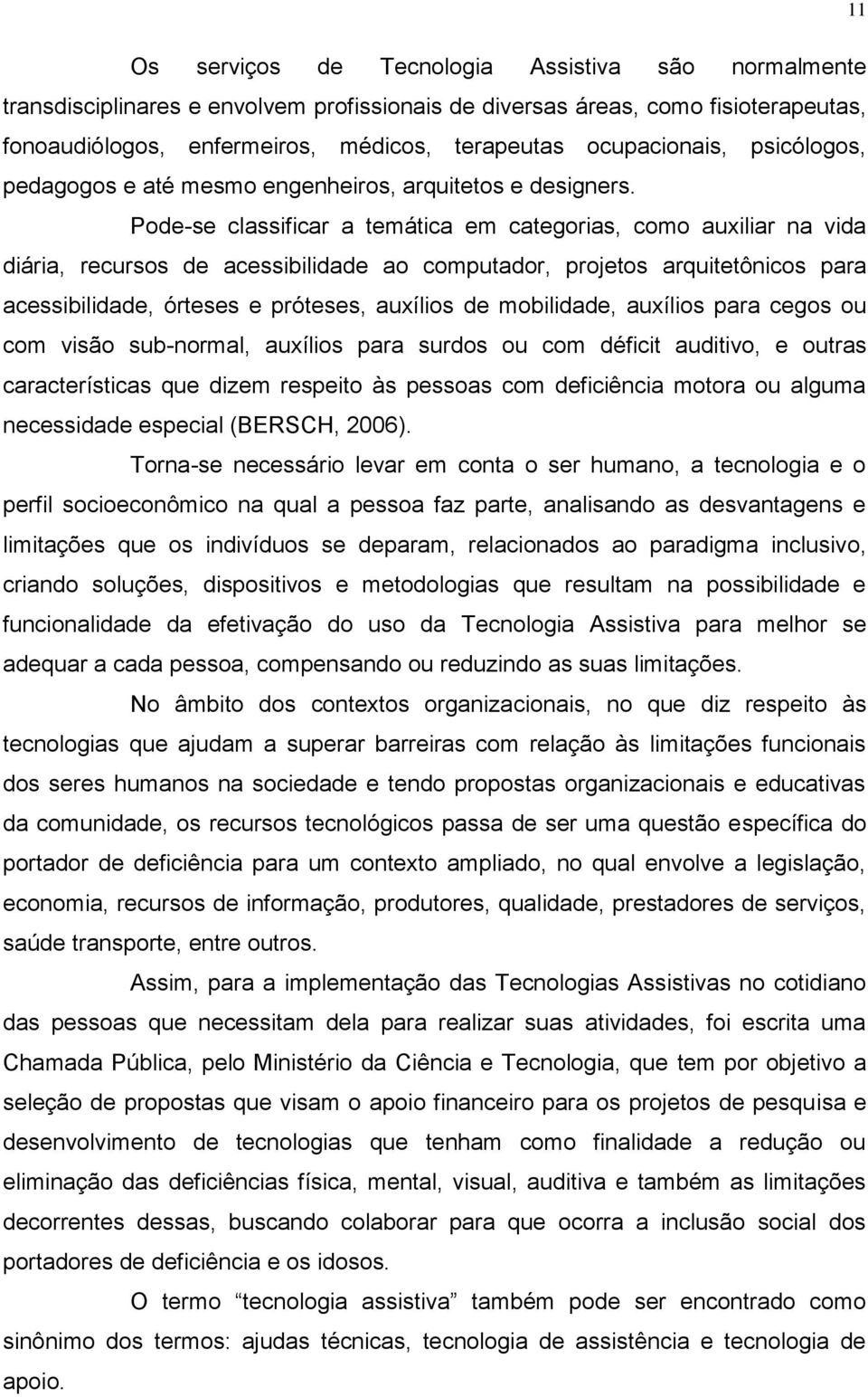 Pode-se classificar a temática em categorias, como auxiliar na vida diária, recursos de acessibilidade ao computador, projetos arquitetônicos para acessibilidade, órteses e próteses, auxílios de