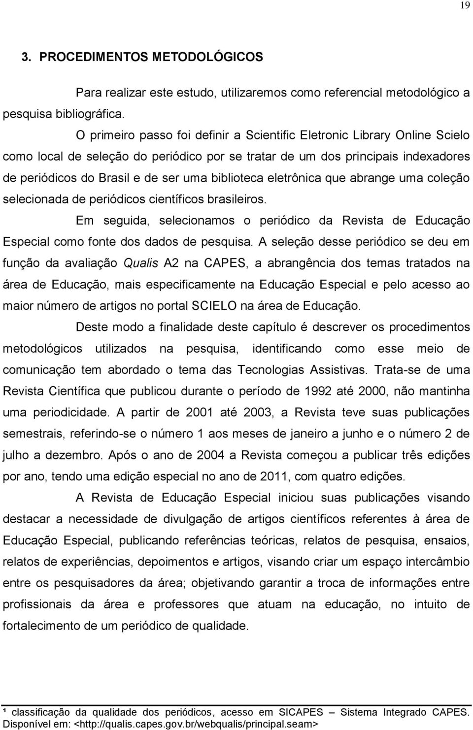 biblioteca eletrônica que abrange uma coleção selecionada de periódicos científicos brasileiros. Em seguida, selecionamos o periódico da Revista de Educação Especial como fonte dos dados de pesquisa.