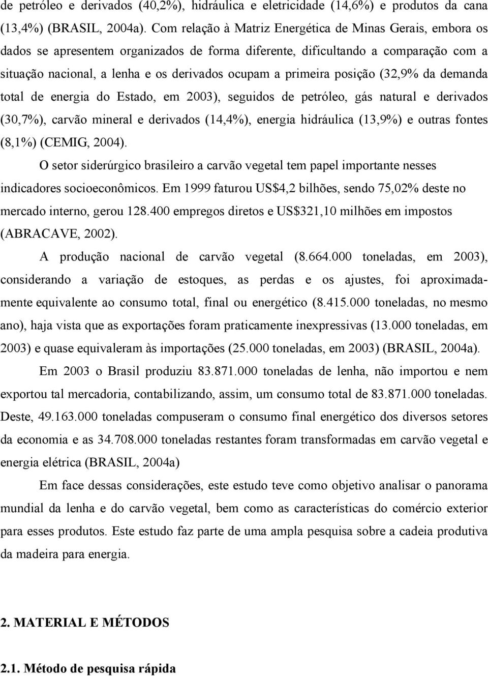 primeira posição (32,9% da demanda total de energia do Estado, em 2003), seguidos de petróleo, gás natural e derivados (30,7%), carvão mineral e derivados (14,4%), energia hidráulica (13,9%) e outras