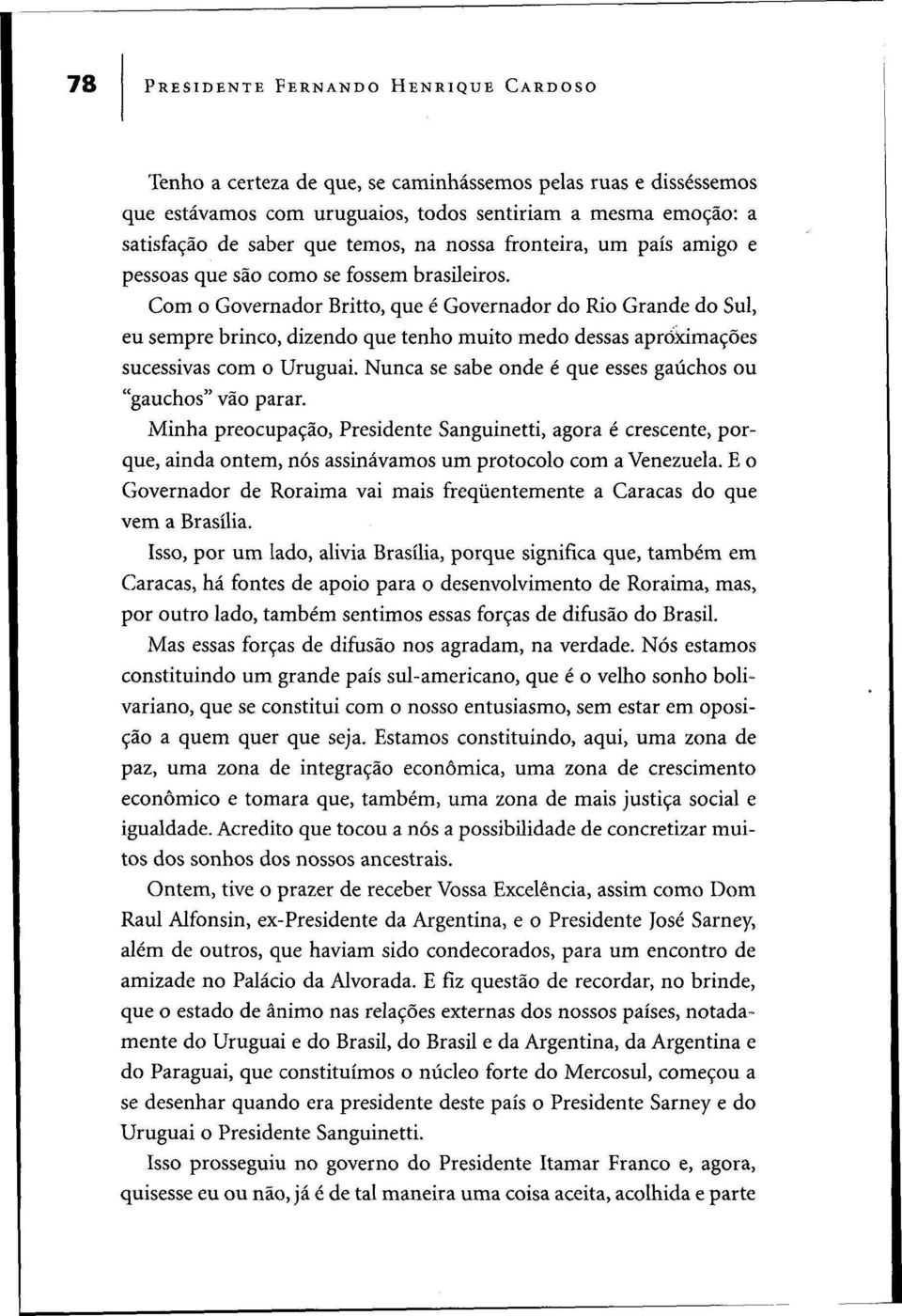 Com o Governador Britto, que é Governador do Rio Grande do Sul, eu sempre brinco, dizendo que tenho muito medo dessas aproximações sucessivas com o Uruguai.