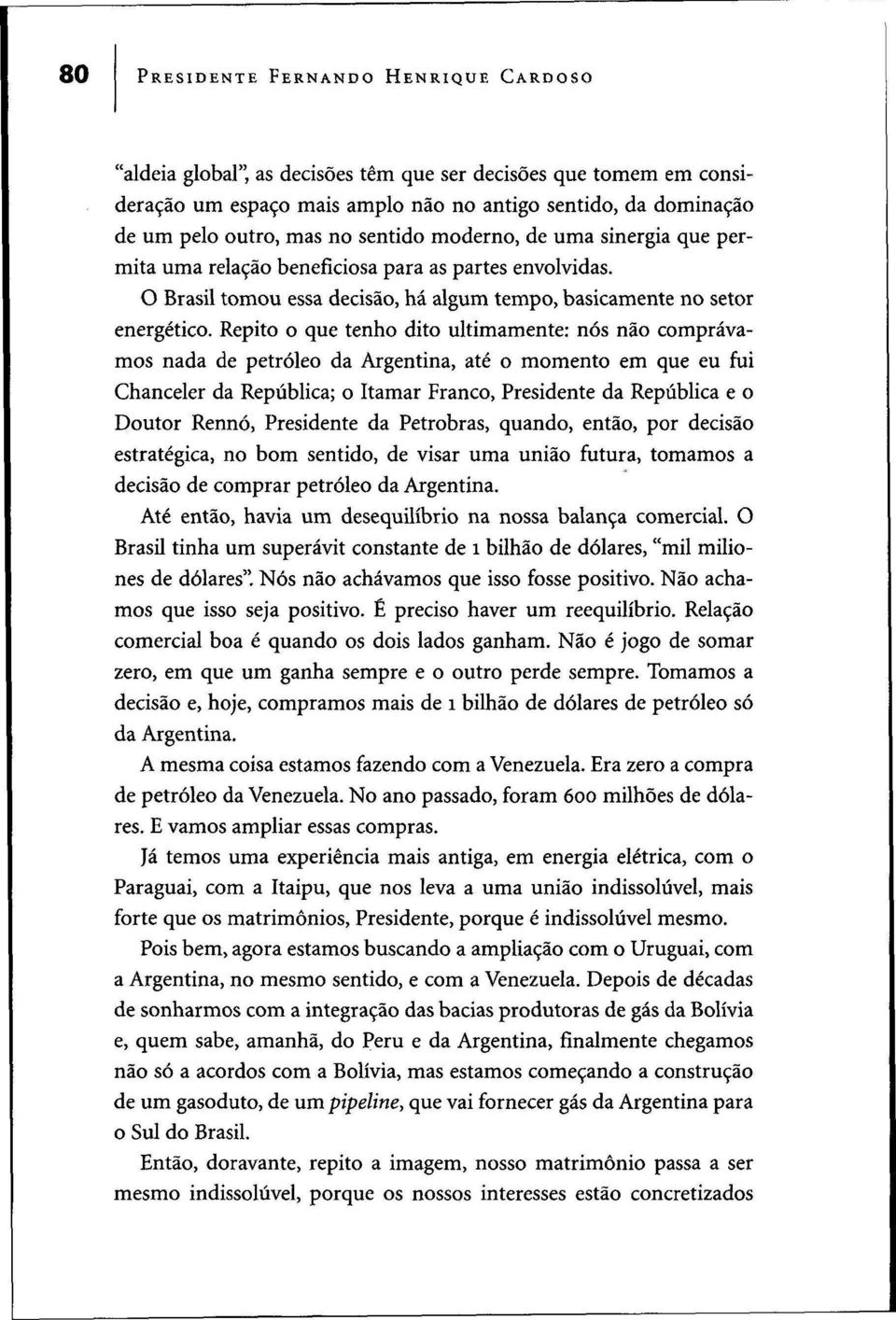 Repito o que tenho dito ultimamente: nós não comprávamos nada de petróleo da Argentina, até o momento em que eu fui Chanceler da República; o Itamar Franco, Presidente da República e o Doutor Rennó,