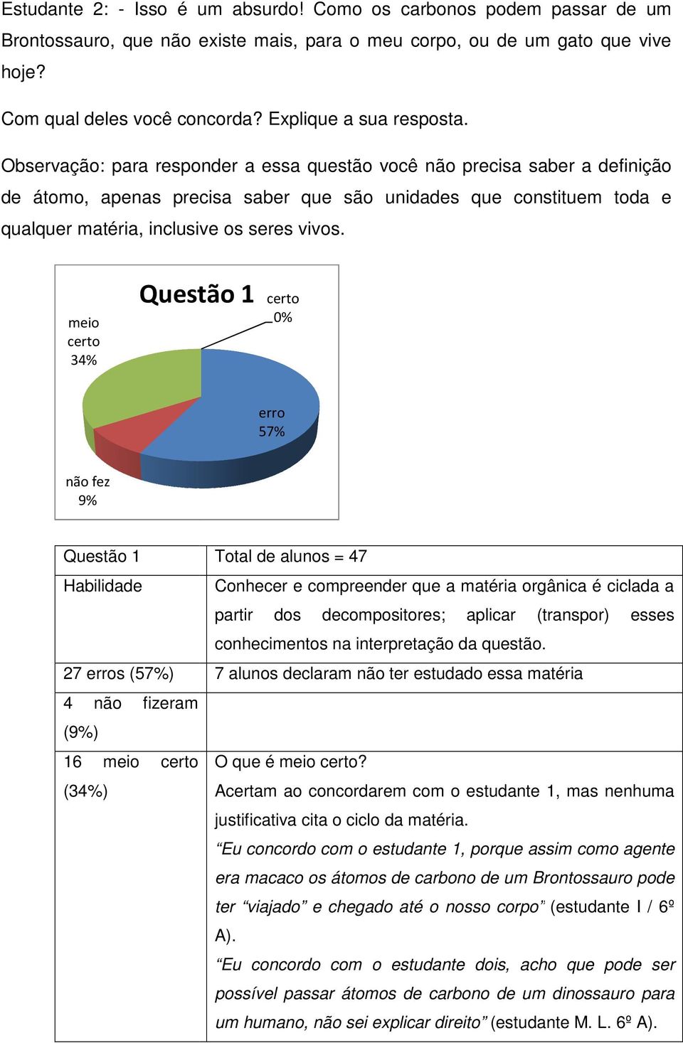 Observação: para responder a essa questão você não precisa saber a definição de átomo, apenas precisa saber que são unidades que constituem toda e qualquer matéria, inclusive os seres vivos.