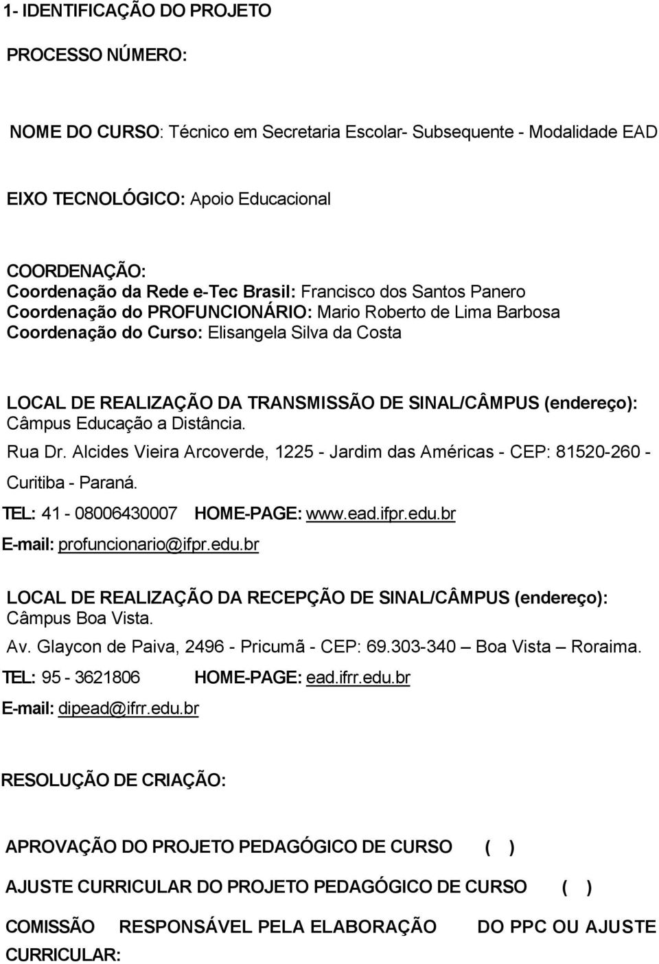 (endereço): Câmpus Educação a Distância. Rua Dr. Alcides Vieira Arcoverde, 1225 - Jardim das Américas - CEP: 81520-260 - Curitiba - Paraná. TEL: 41-08006430007 HOME-PAGE: www.ead.ifpr.edu.