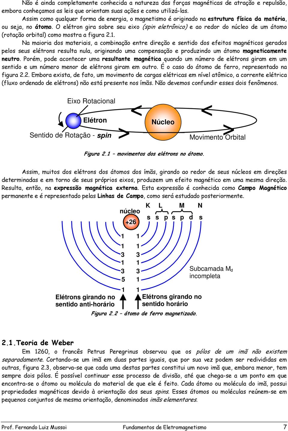 O elétron gira sobre seu eixo (spin eletrônico) e ao redor do núcleo de um átomo (rotação orbital) como mostra a figura 2.1.
