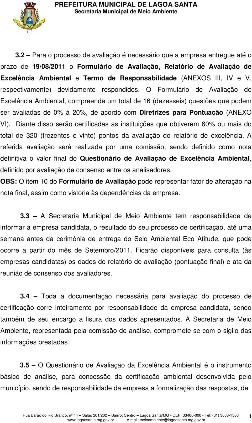 O Formulário de Avaliação de Excelência Ambiental, compreende um total de 16 (dezesseis) questões que podem ser avaliadas de 0% à 20%, de acordo com Diretrizes para Pontuação (ANEXO VI).