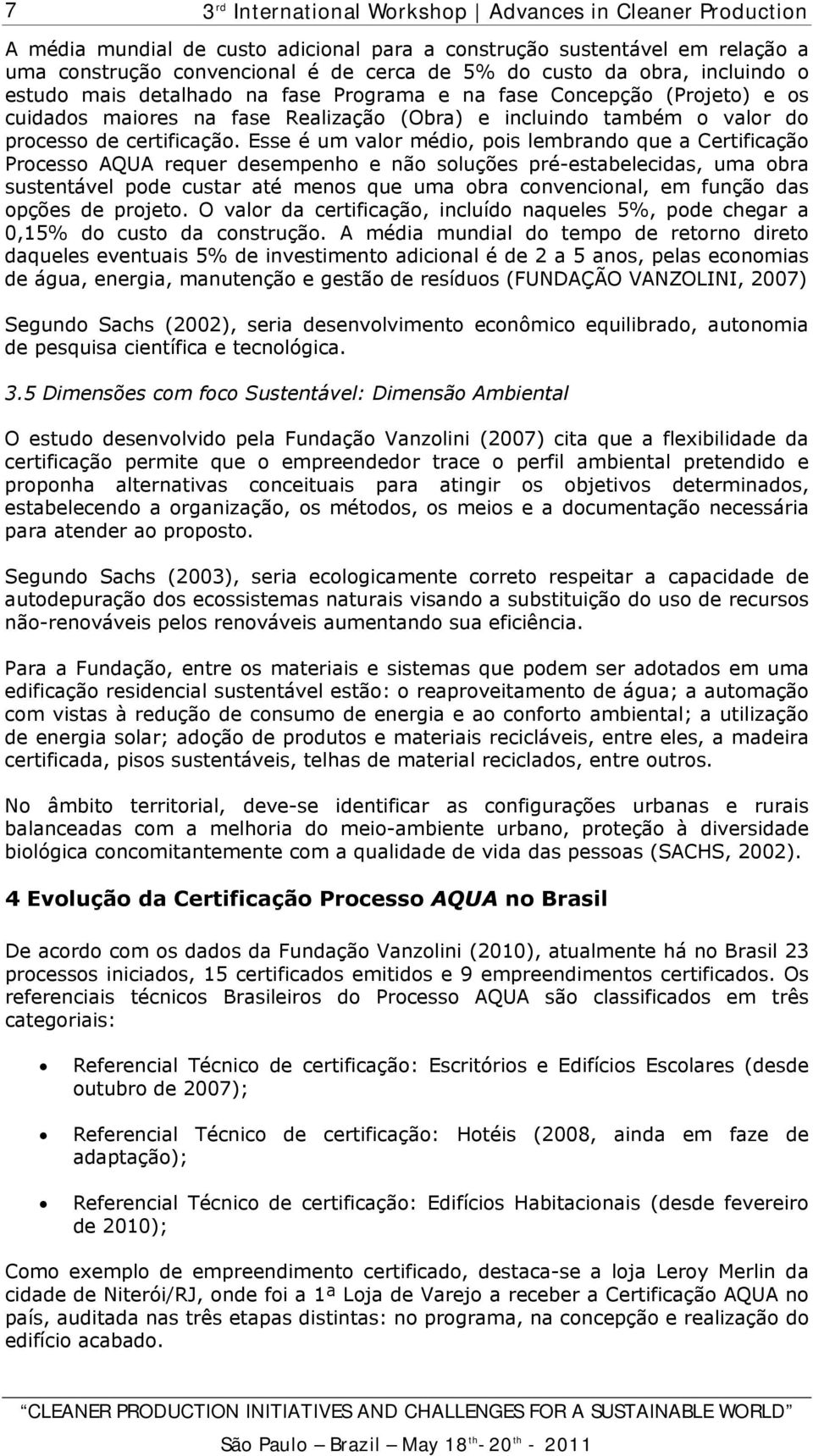 Esse é um valor médio, pois lembrando que a Certificação Processo AQUA requer desempenho e não soluções pré-estabelecidas, uma obra sustentável pode custar até menos que uma obra convencional, em