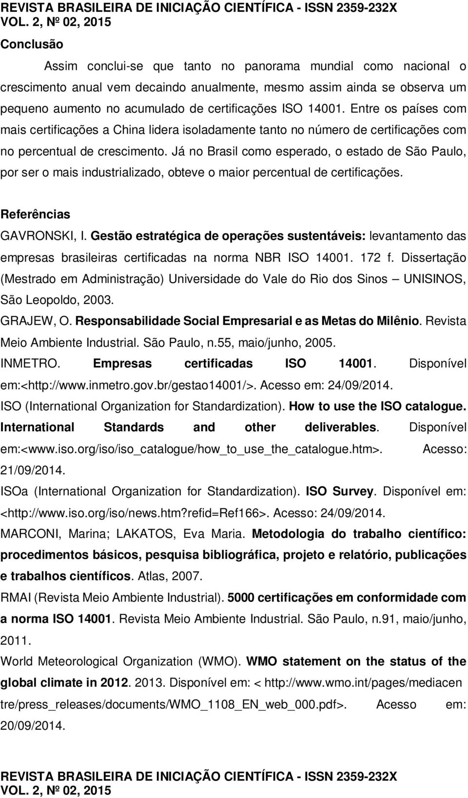Já no Brasil como esperado, o estado de São Paulo, por ser o mais industrializado, obteve o maior percentual de certificações. Referências GAVRONSKI, I.