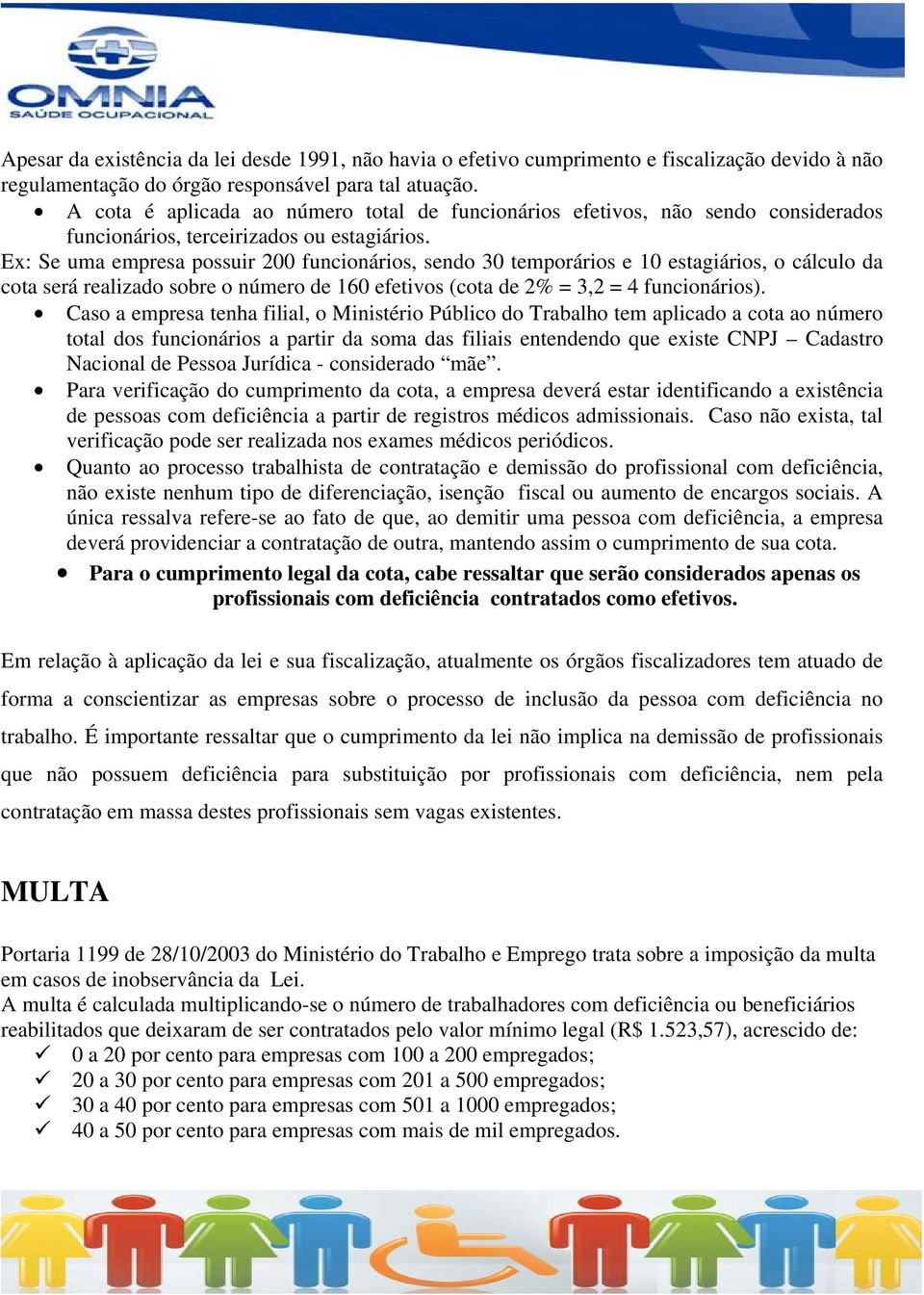 Ex: Se uma empresa possuir 200 funcionários, sendo 30 temporários e 10 estagiários, o cálculo da cota será realizado sobre o número de 160 efetivos (cota de 2% = 3,2 = 4 funcionários).