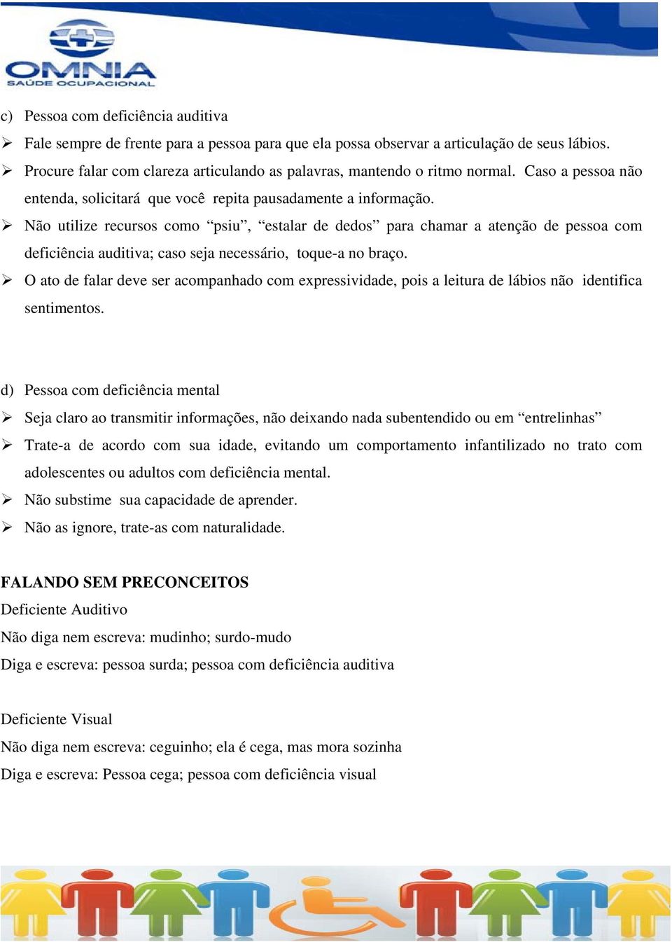 Não utilize recursos como psiu, estalar de dedos para chamar a atenção de pessoa com deficiência auditiva; caso seja necessário, toque-a no braço.