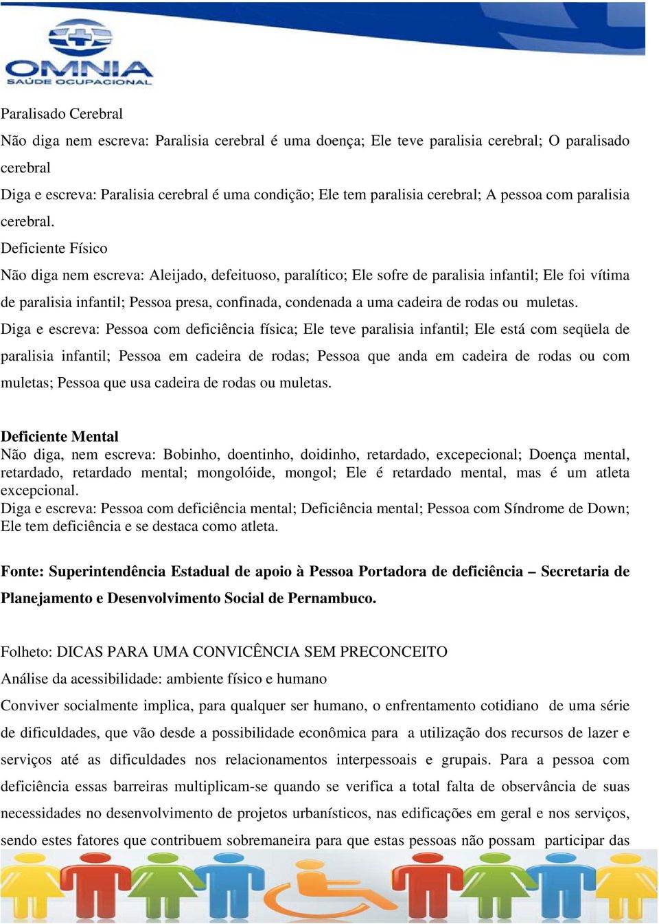 Deficiente Físico Não diga nem escreva: Aleijado, defeituoso, paralítico; Ele sofre de paralisia infantil; Ele foi vítima de paralisia infantil; Pessoa presa, confinada, condenada a uma cadeira de