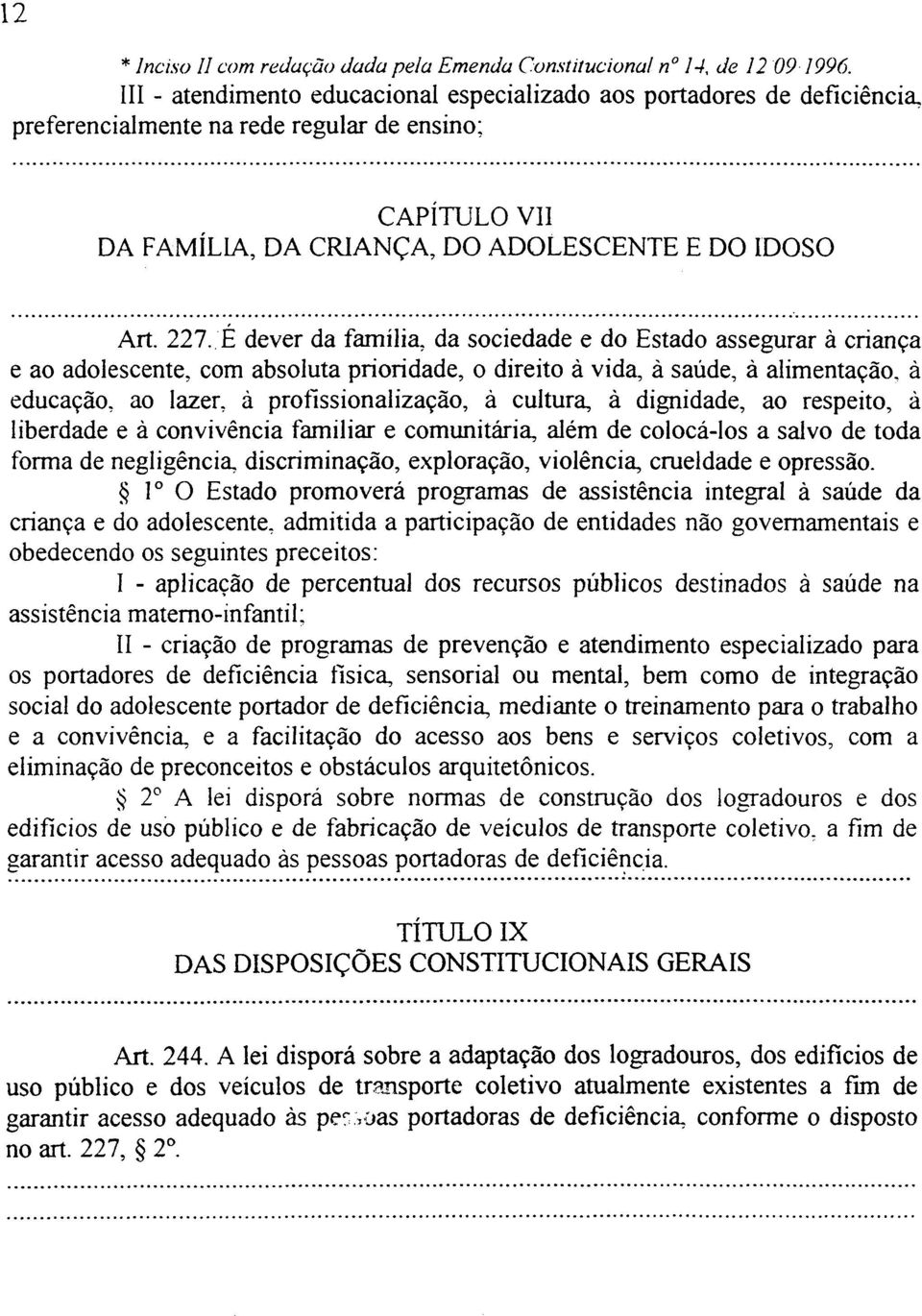 É dever da família, da sociedade e do Estado assegurar à criança e ao adolescente, com absoluta prioridade, o direito à vida, à saúde, à alimentação, à educação, ao lazer, à profissionalização, à