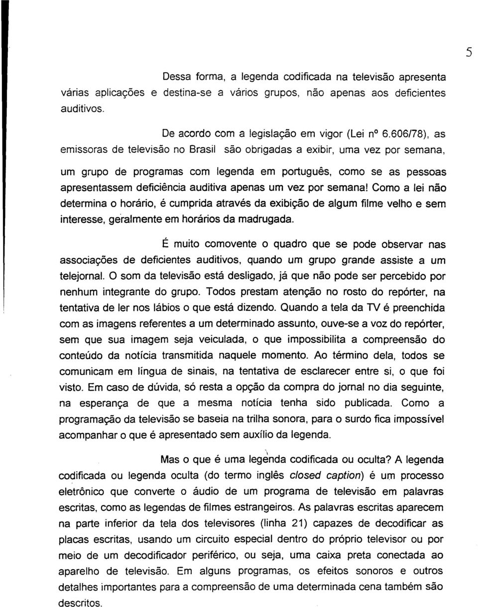 um vez por semana! Como a lei não determina o horário, é cumprida através da exibição de algum filme velho e sem interesse, georalmente em horários da madrugada.