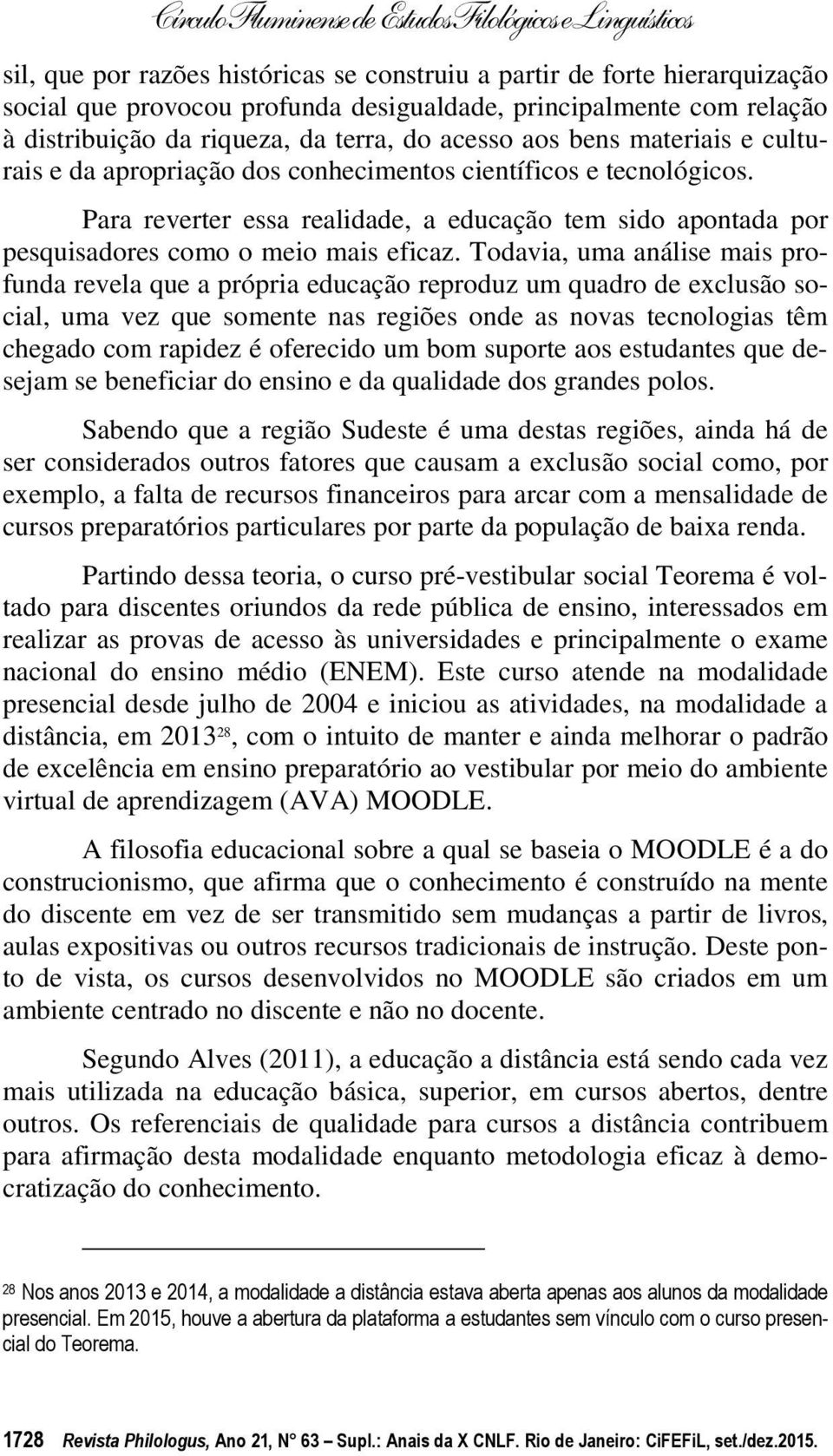 Todavia, uma análise mais profunda revela que a própria educação reproduz um quadro de exclusão social, uma vez que somente nas regiões onde as novas tecnologias têm chegado com rapidez é oferecido