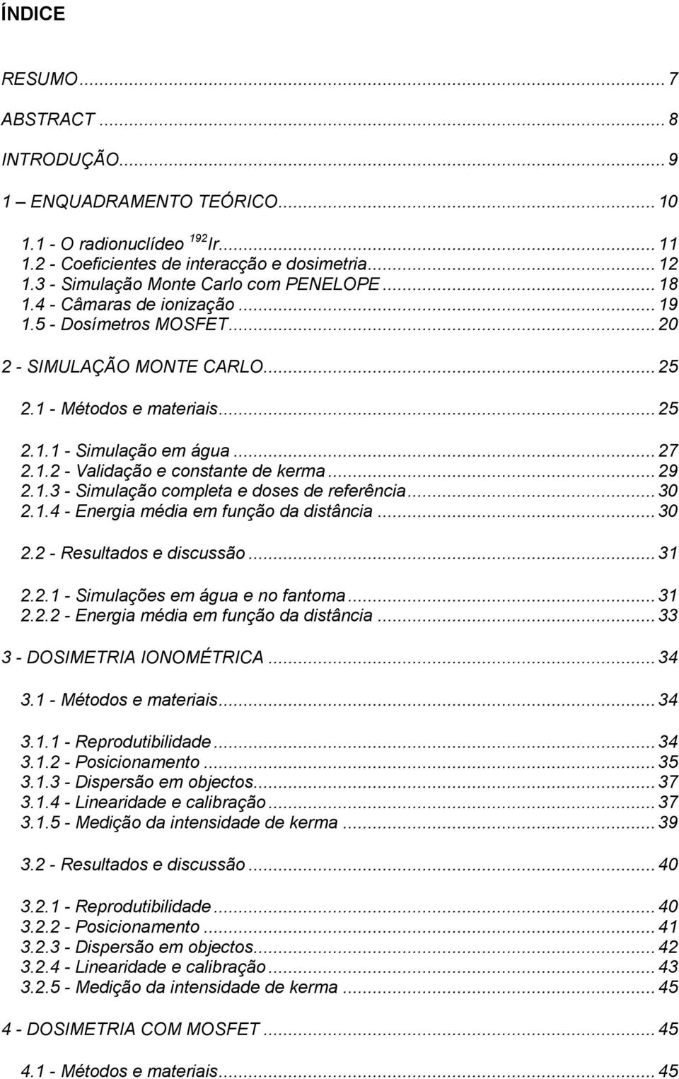 .. 27 2.1.2 - Validação e constante de kerma... 29 2.1.3 - Simulação completa e doses de referência... 30 2.1.4 - Energia média em função da distância... 30 2.2 - Resultados e discussão... 31 2.2.1 - Simulações em água e no fantoma.