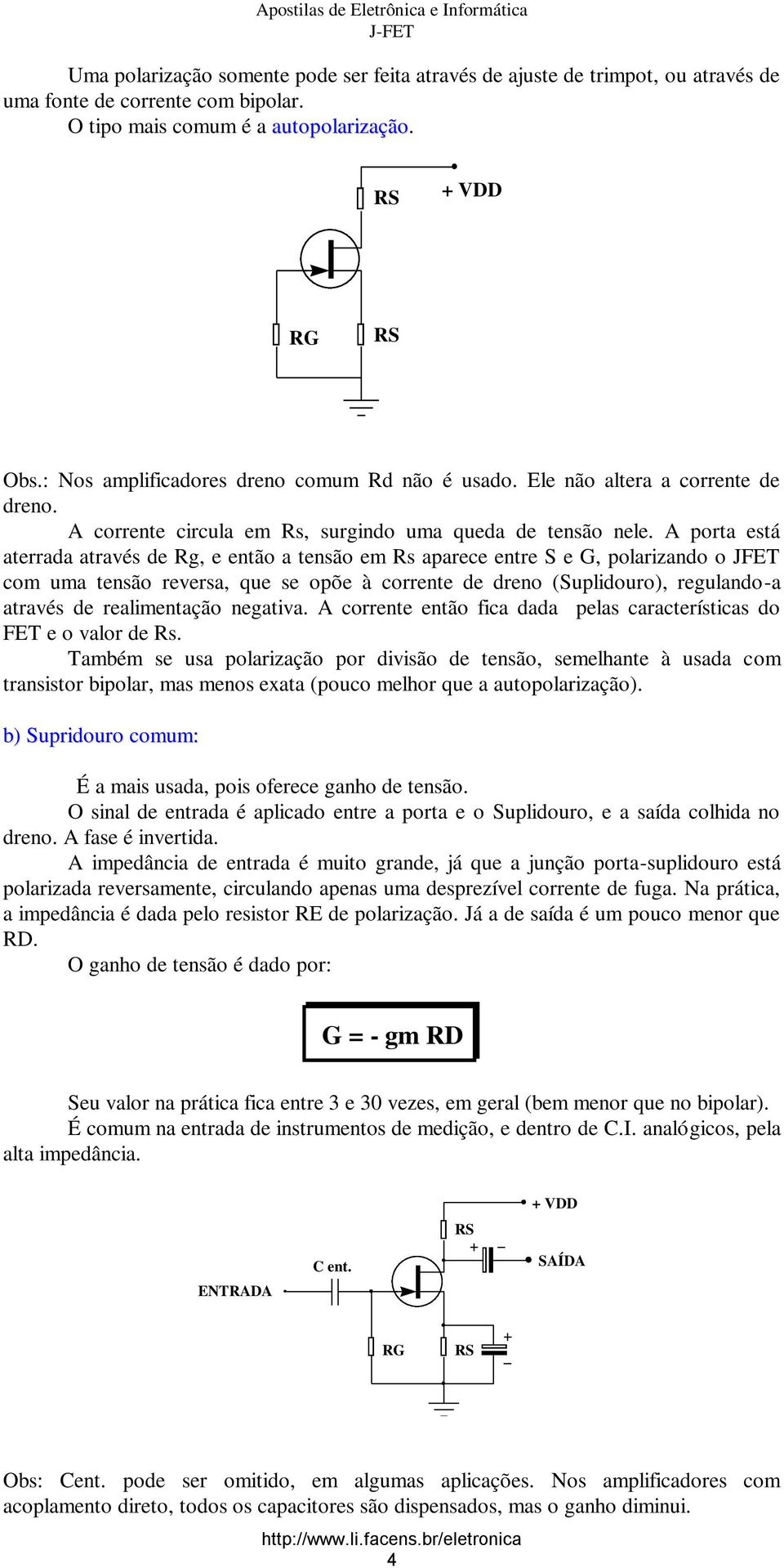 A porta está aterrada através de Rg, e então a tensão em Rs aparece entre S e G, polarizando o JFET com uma tensão reversa, que se opõe à corrente de dreno (Suplidouro), regulando-a através de