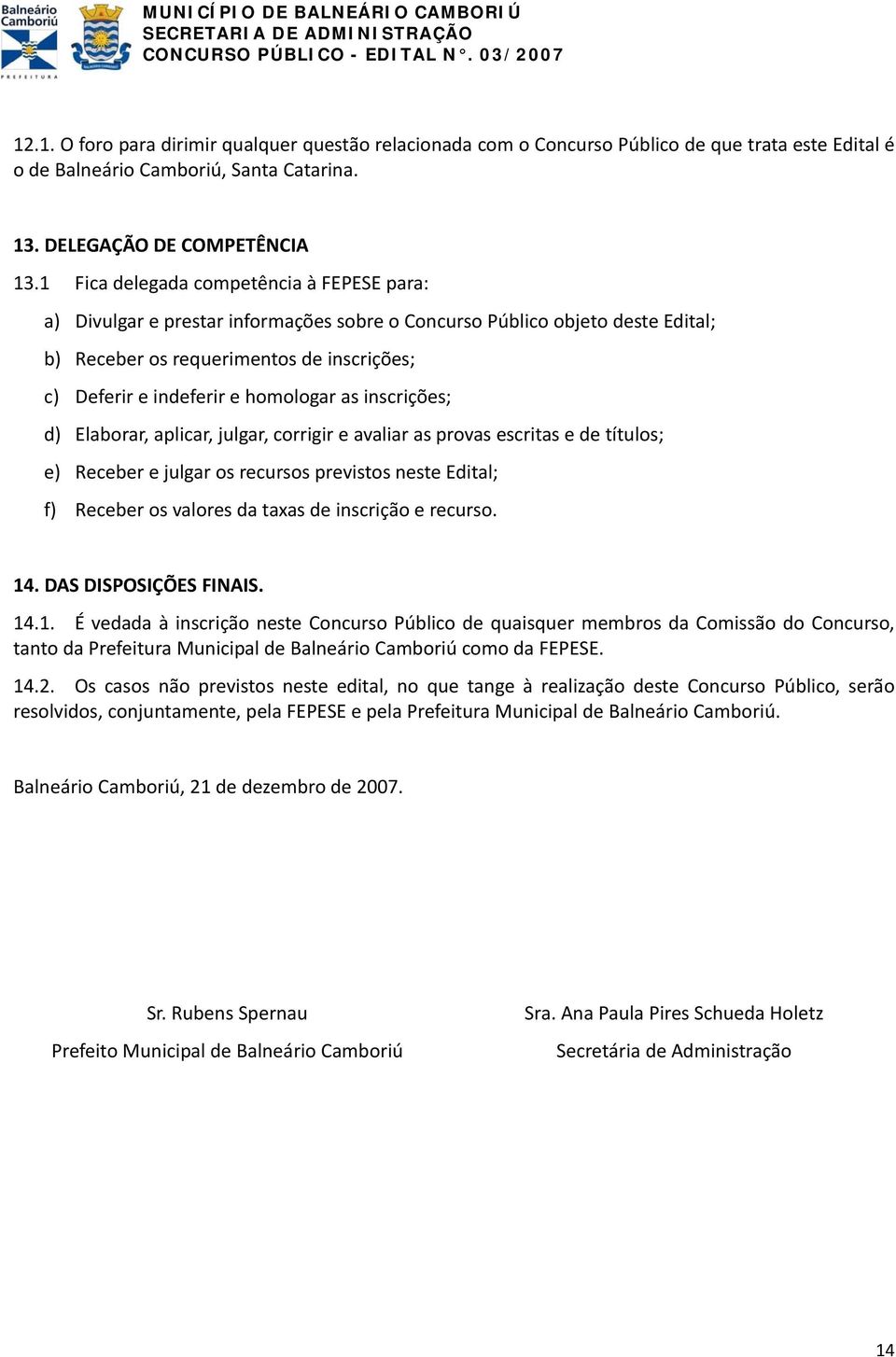 1 Fica delegada competência à FEPESE para: a) Divulgar e prestar informações sobre o Concurso Público objeto deste Edital; b) Receber os requerimentos de inscrições; c) Deferir e indeferir e