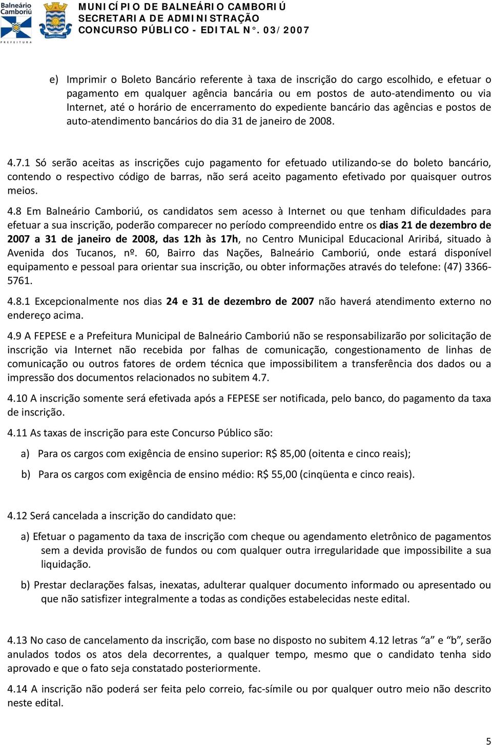 1 Só serão aceitas as inscrições cujo pagamento for efetuado utilizando se do boleto bancário, contendo o respectivo código de barras, não será aceito pagamento efetivado por quaisquer outros meios.