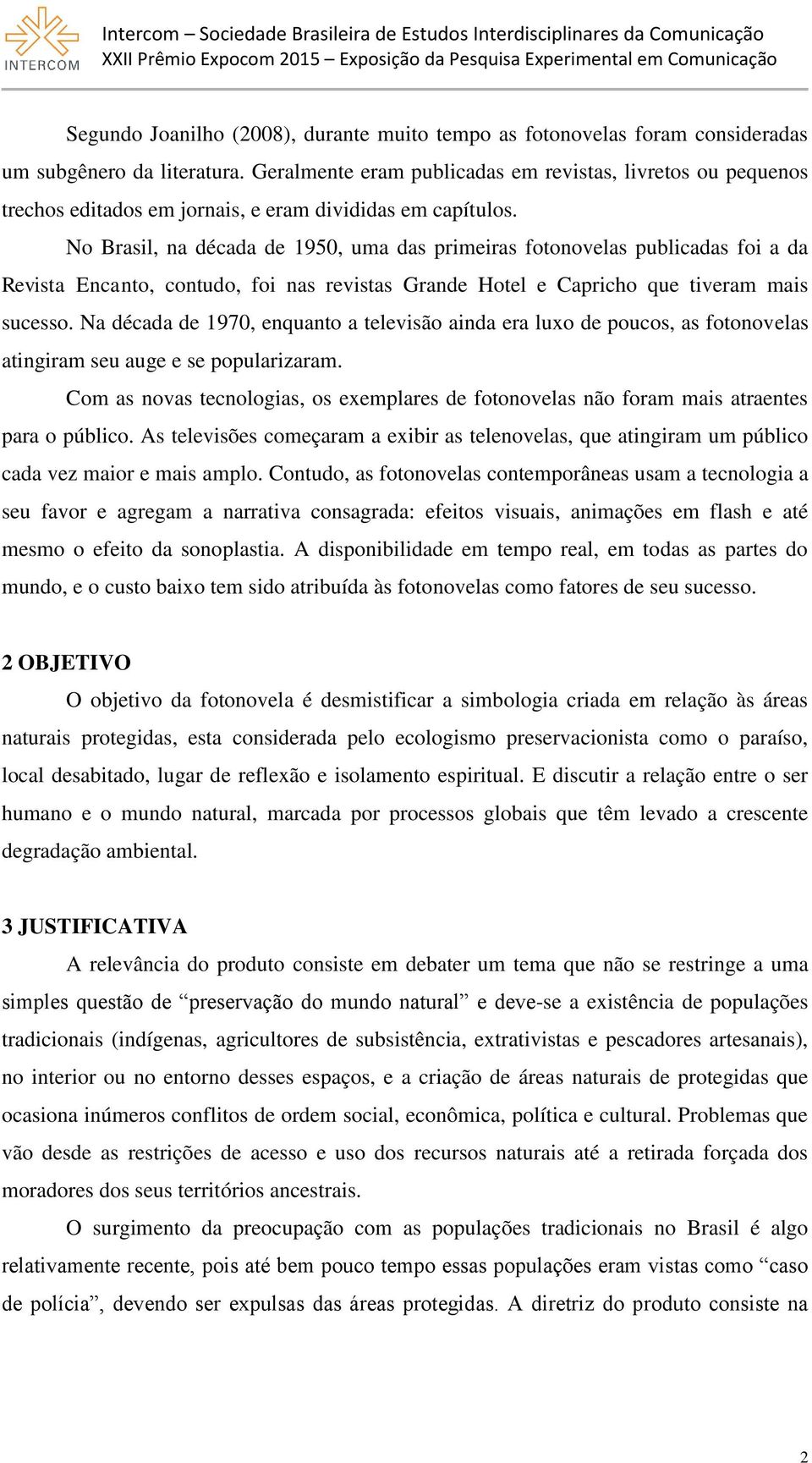 No Brasil, na década de 1950, uma das primeiras fotonovelas publicadas foi a da Revista Encanto, contudo, foi nas revistas Grande Hotel e Capricho que tiveram mais sucesso.