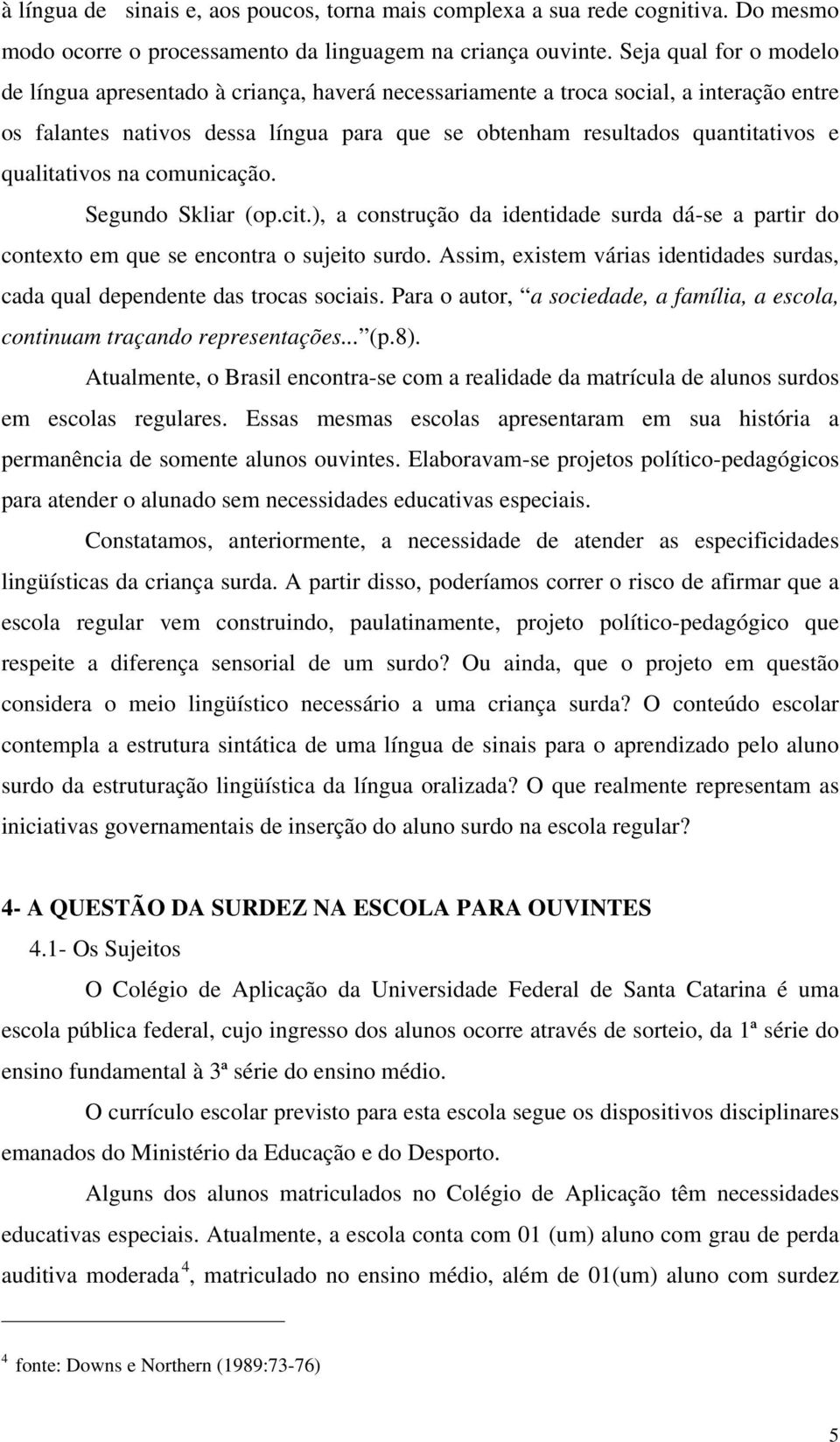 qualitativos na comunicação. Segundo Skliar (op.cit.), a construção da identidade surda dá-se a partir do contexto em que se encontra o sujeito surdo.