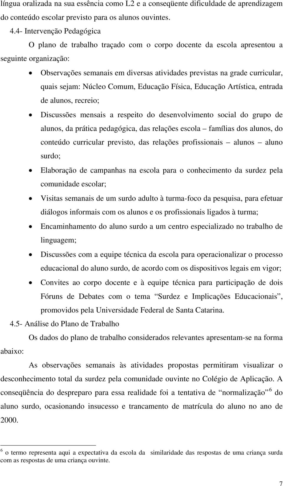 sejam: Núcleo Comum, Educação Física, Educação Artística, entrada de alunos, recreio; Discussões mensais a respeito do desenvolvimento social do grupo de alunos, da prática pedagógica, das relações