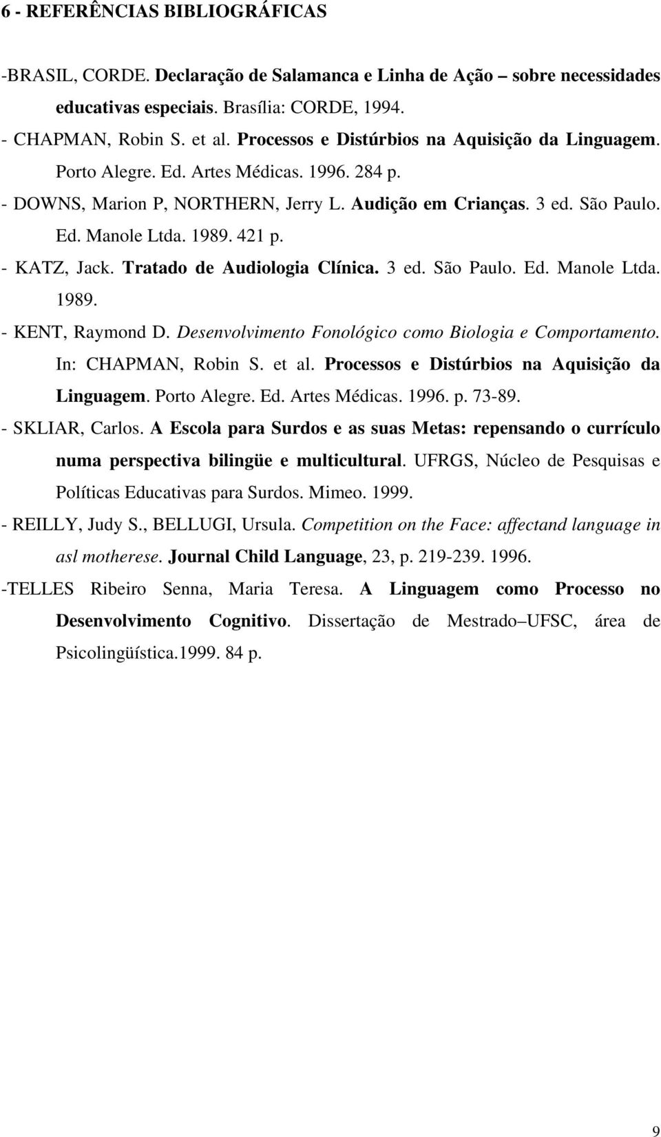 421 p. - KATZ, Jack. Tratado de Audiologia Clínica. 3 ed. São Paulo. Ed. Manole Ltda. 1989. - KENT, Raymond D. Desenvolvimento Fonológico como Biologia e Comportamento. In: CHAPMAN, Robin S. et al.