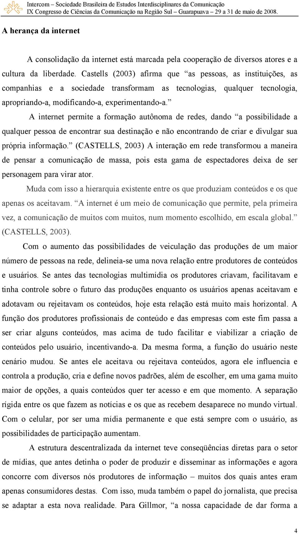 A internet permite a formação autônoma de redes, dando a possibilidade a qualquer pessoa de encontrar sua destinação e não encontrando de criar e divulgar sua própria informação.