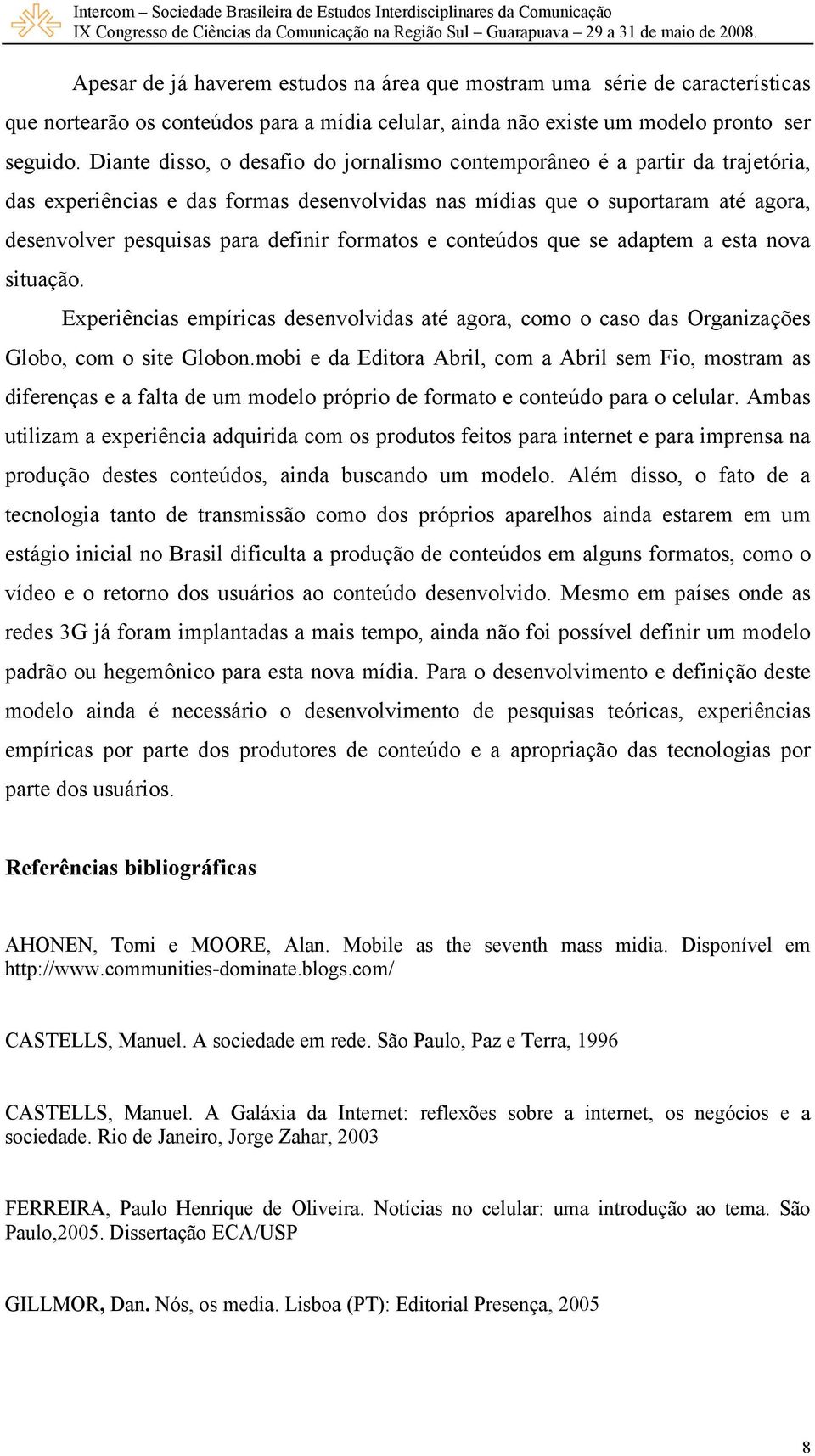 formatos e conteúdos que se adaptem a esta nova situação. Experiências empíricas desenvolvidas até agora, como o caso das Organizações Globo, com o site Globon.