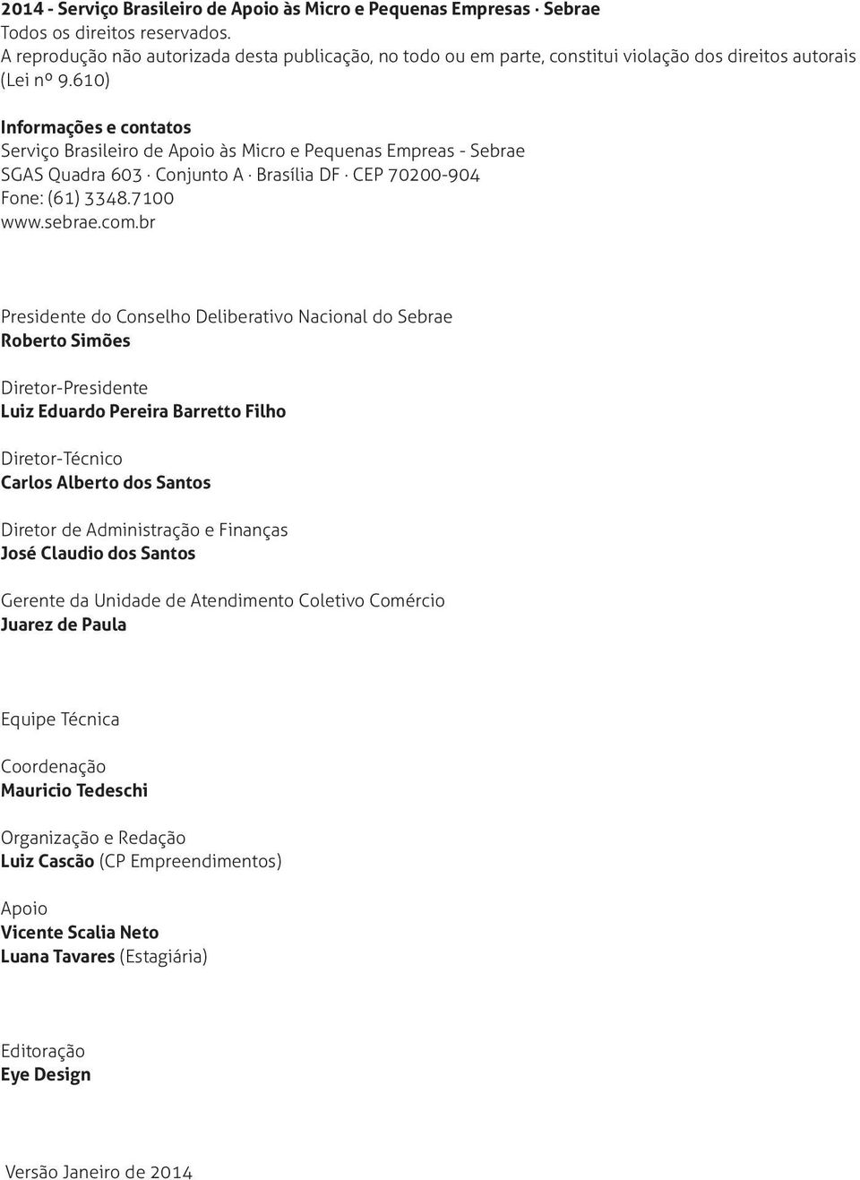 610) Informações e contatos Serviço Brasileiro de Apoio às Micro e Pequenas Empreas - Sebrae SGAS Quadra 603 Conjunto A Brasília DF CEP 70200-904 Fone: (61) 3348.7100 www.sebrae.com.