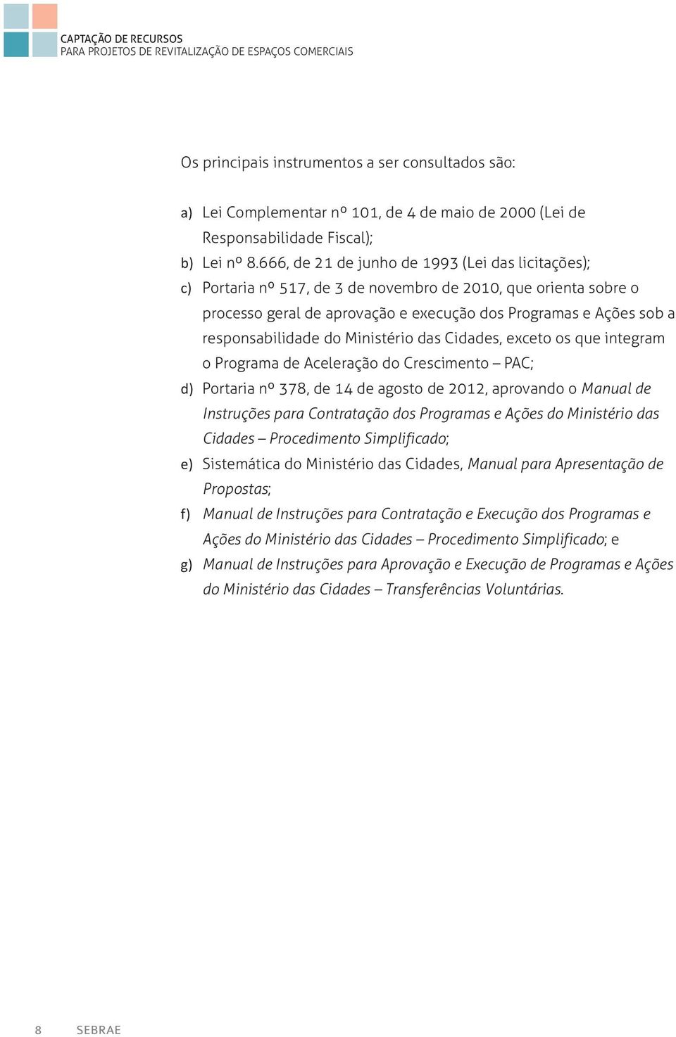 666, de 21 de junho de 1993 (Lei das licitações); c) Portaria nº 517, de 3 de novembro de 2010, que orienta sobre o processo geral de aprovação e execução dos Programas e Ações sob a responsabilidade