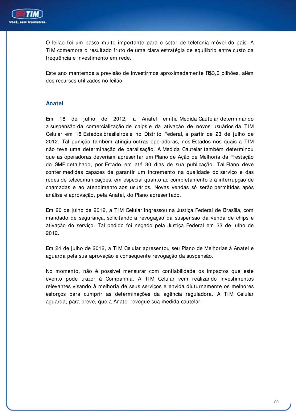 Anatel Em 18 de julho de 2012, a Anatel emitiu Medida Cautelar determinando a suspensão da comercialização de chips e da ativação de novos usuários da TIM Celular em 18 Estados brasileiros e no