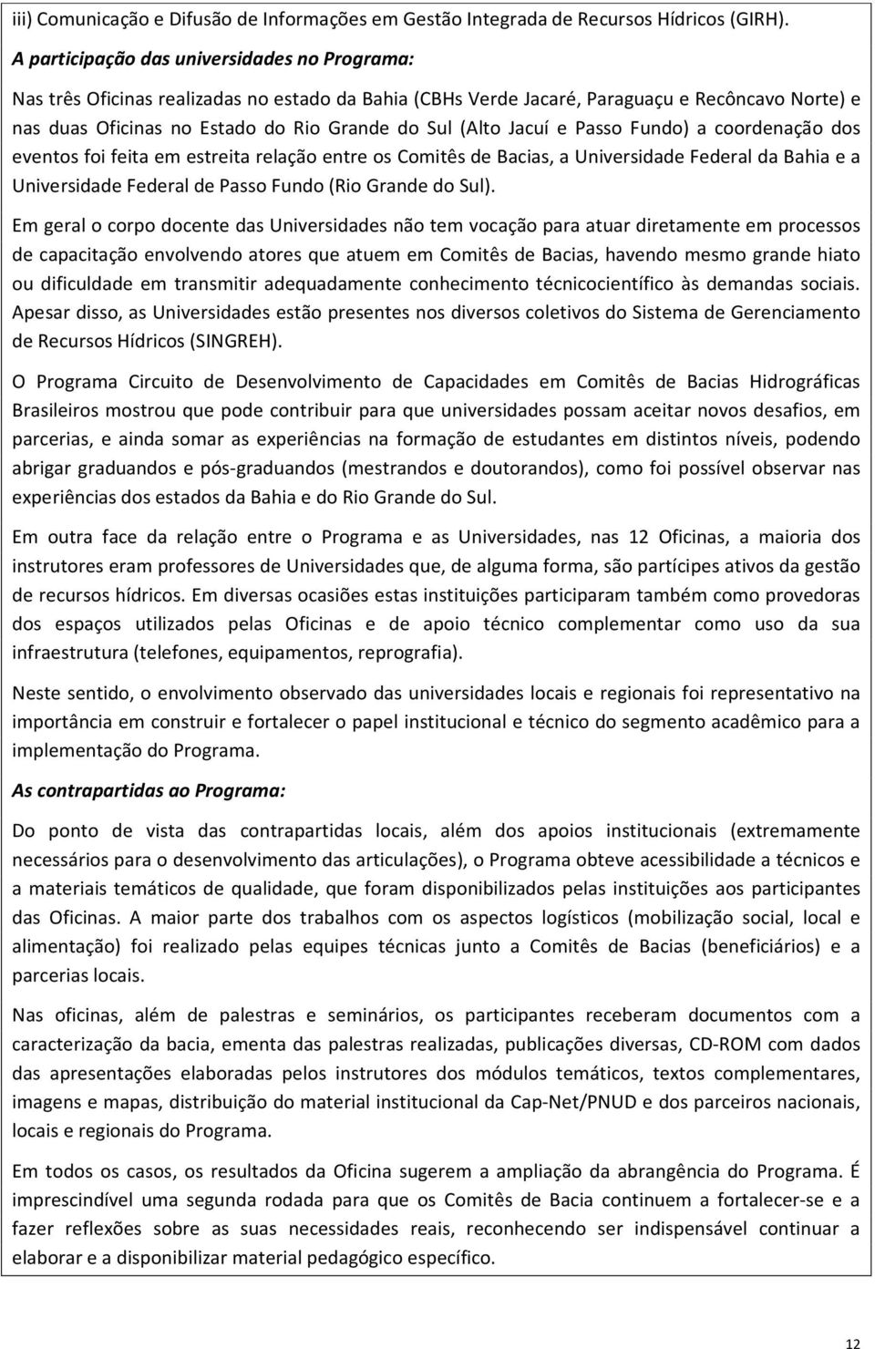 Jacuí e Passo Fundo) a coordenação dos eventos foi feita em estreita relação entre os Comitês de Bacias, a Universidade Federal da Bahia e a Universidade Federal de Passo Fundo (Rio Grande do Sul).