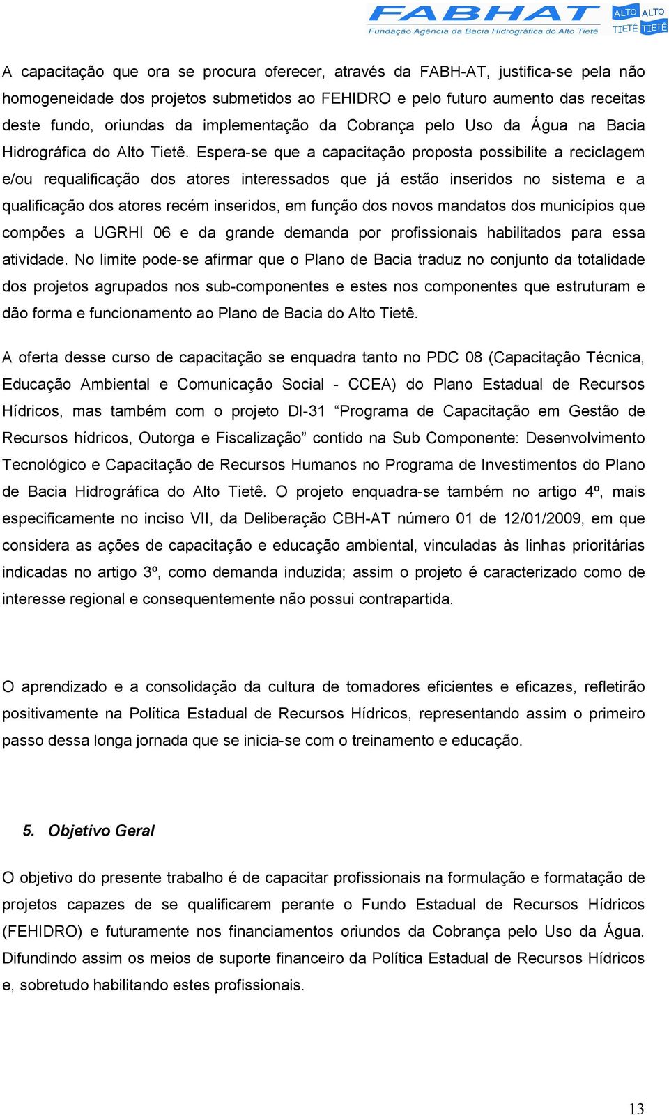 Espera-se que a capacitação proposta possibilite a reciclagem e/ou requalificação dos atores interessados que já estão inseridos no sistema e a qualificação dos atores recém inseridos, em função dos