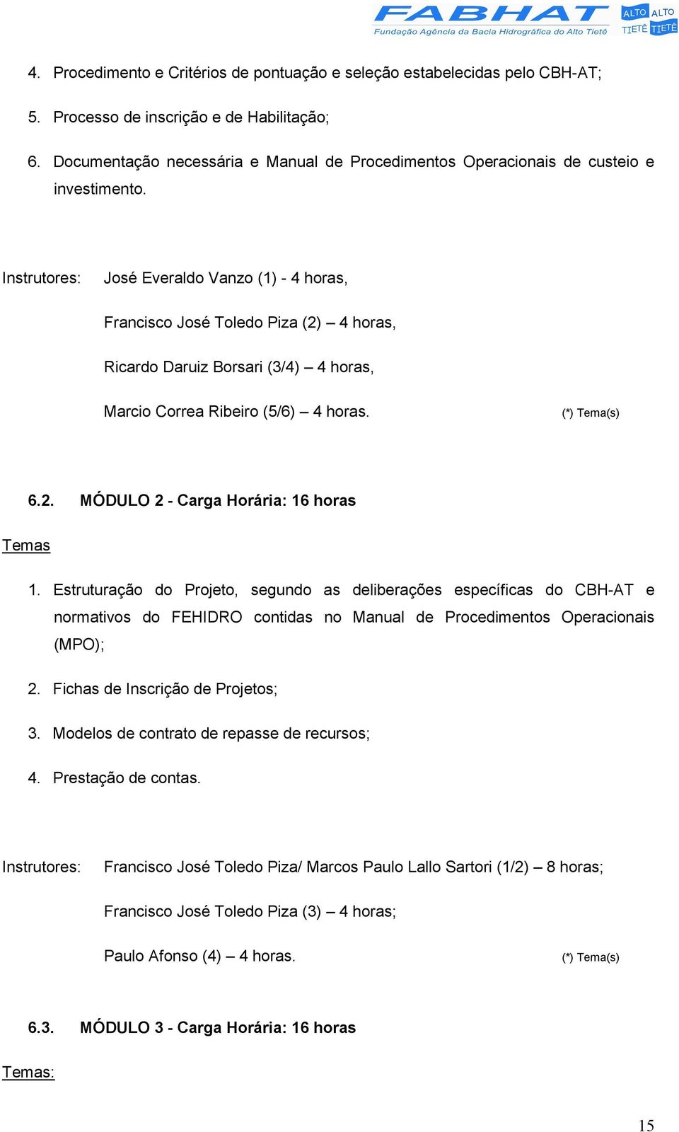 Instrutores: José Everaldo Vanzo (1) - 4 horas, Francisco José Toledo Piza (2) 4 horas, Ricardo Daruiz Borsari (3/4) 4 horas, Marcio Correa Ribeiro (5/6) 4 horas. (*) Tema(s) 6.2. MÓDULO 2 - Carga Horária: 16 horas Temas 1.