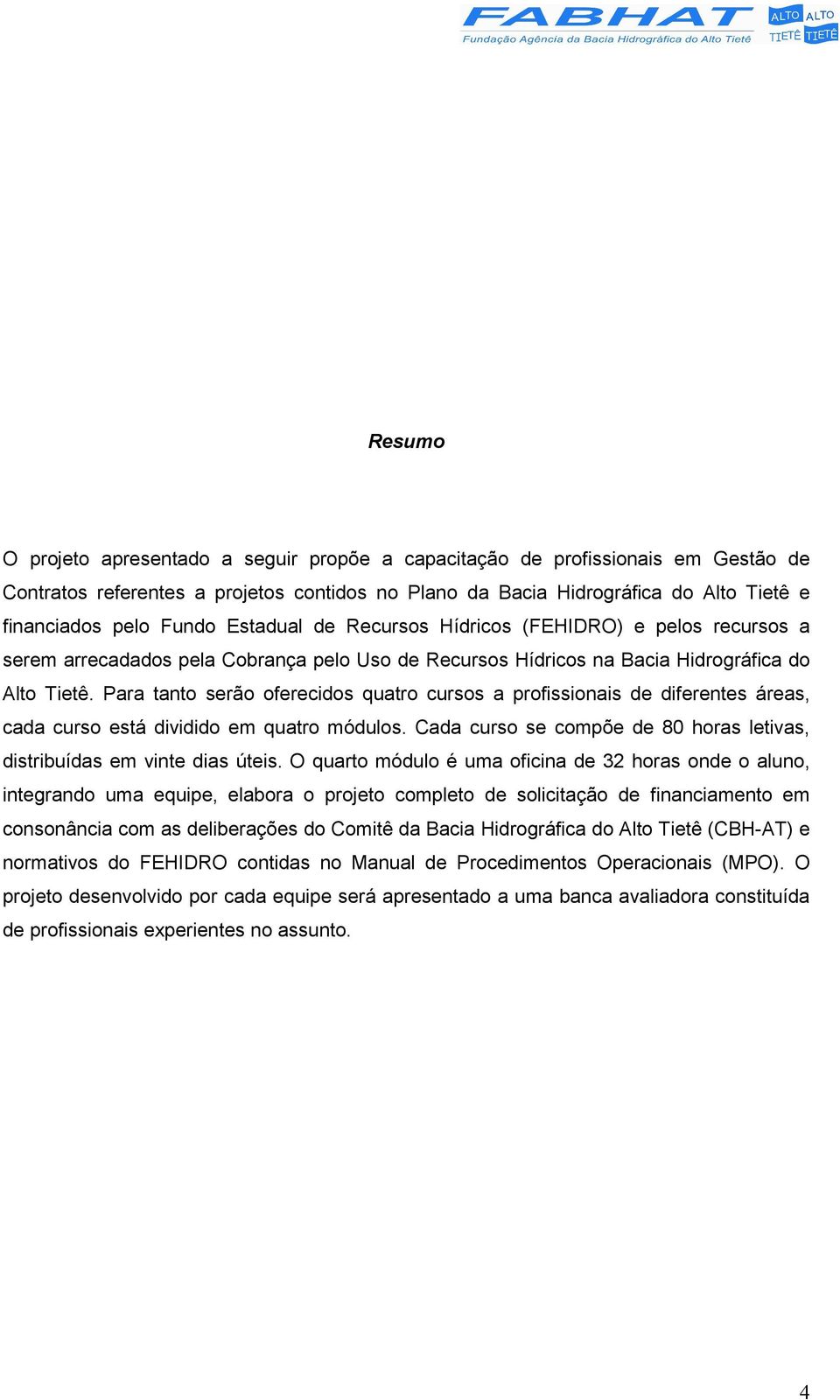 Para tanto serão oferecidos quatro cursos a profissionais de diferentes áreas, cada curso está dividido em quatro módulos. Cada curso se compõe de 80 horas letivas, distribuídas em vinte dias úteis.