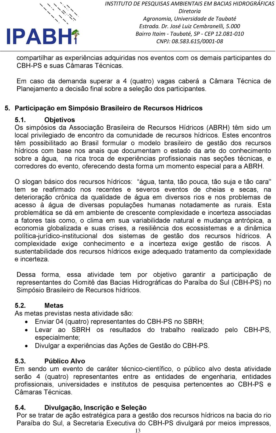 1. Objetivos Os simpósios da Associação Brasileira de Recursos Hídricos (ABRH) têm sido um local privilegiado de encontro da comunidade de recursos hídricos.