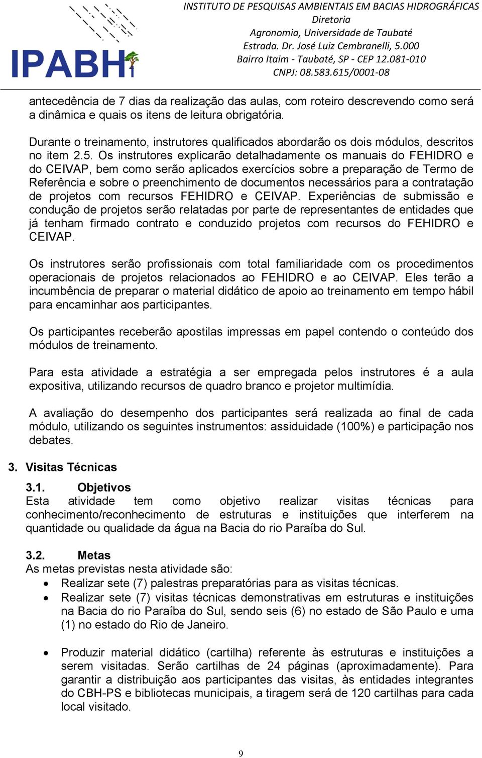 Os instrutores explicarão detalhadamente os manuais do FEHIDRO e do CEIVAP, bem como serão aplicados exercícios sobre a preparação de Termo de Referência e sobre o preenchimento de documentos