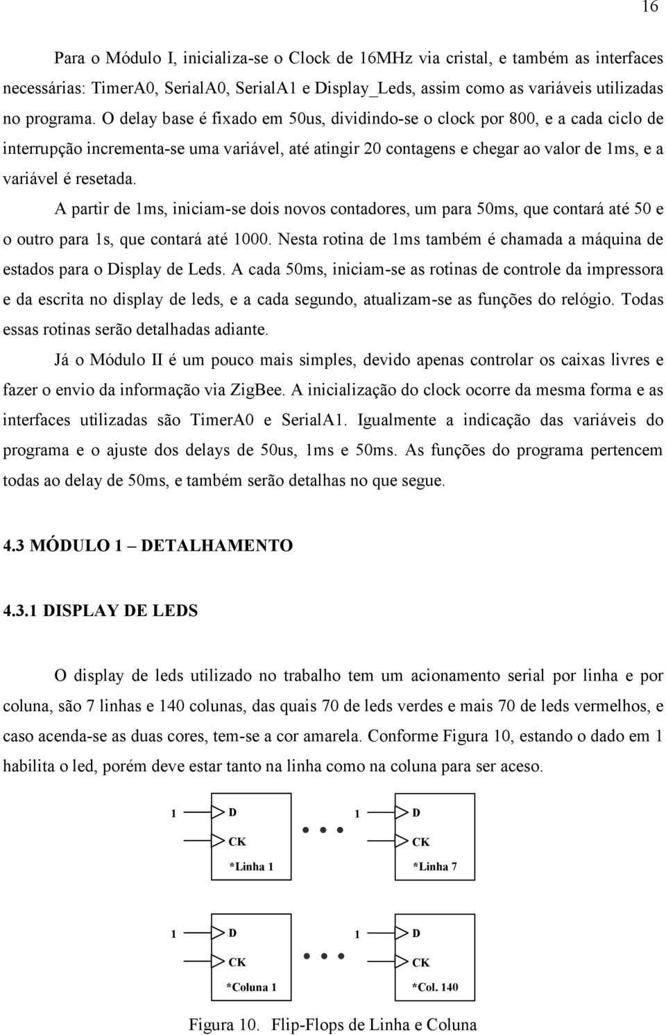 A partr de ms, ncam-se dos novos contadores, um para 5ms, que contará até 5 e o outro para s, que contará até. esta rotna de ms também é chamada a máquna de estados para o Dsplay de Leds.