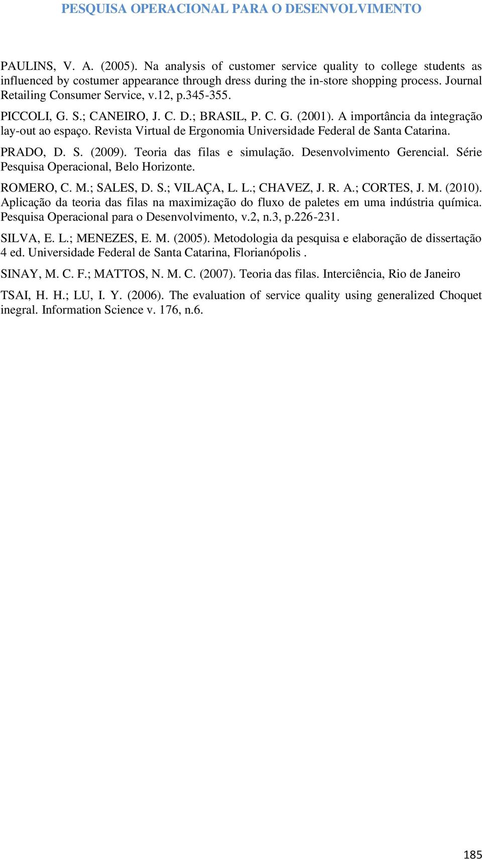 Revista Virtual de Ergonomia Universidade Federal de Santa Catarina. PRADO, D. S. (2009). Teoria das filas e simulação. Desenvolvimento Gerencial. Série Pesquisa Operacional, Belo Horizonte.