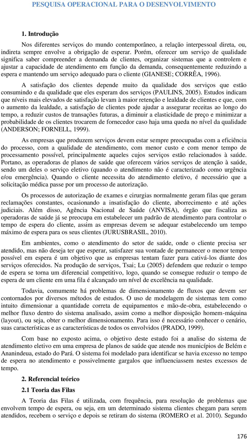 consequentemente reduzindo a espera e mantendo um serviço adequado para o cliente (GIANESE; CORRÊA, 1996).