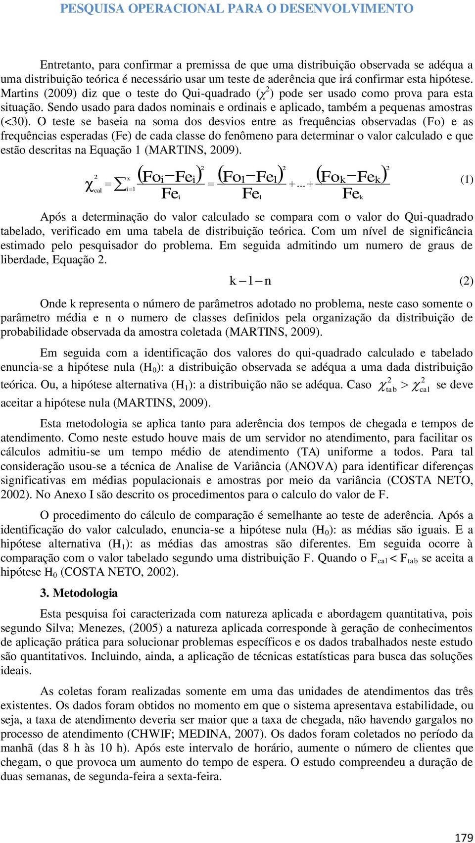 O teste se baseia na soma dos desvios entre as frequências observadas (Fo) e as frequências esperadas (Fe) de cada classe do fenômeno para determinar o valor calculado e que estão descritas na