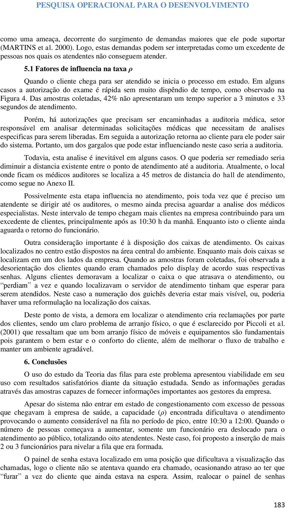 1 Fatores de influencia na taxa ρ Quando o cliente chega para ser atendido se inicia o processo em estudo.