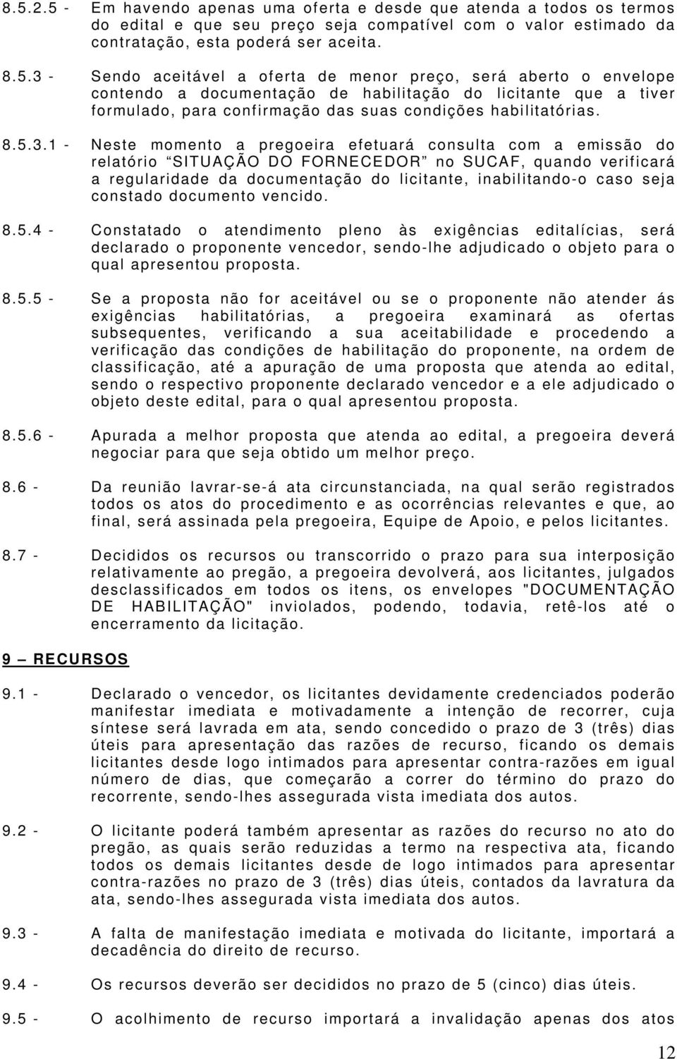 1 - Neste momento a pregoeira efetuará consulta com a emissão do relatório SITUAÇÃO DO FORNECEDOR no SUCAF, quando verificará a regularidade da documentação do licitante, inabilitando-o caso seja