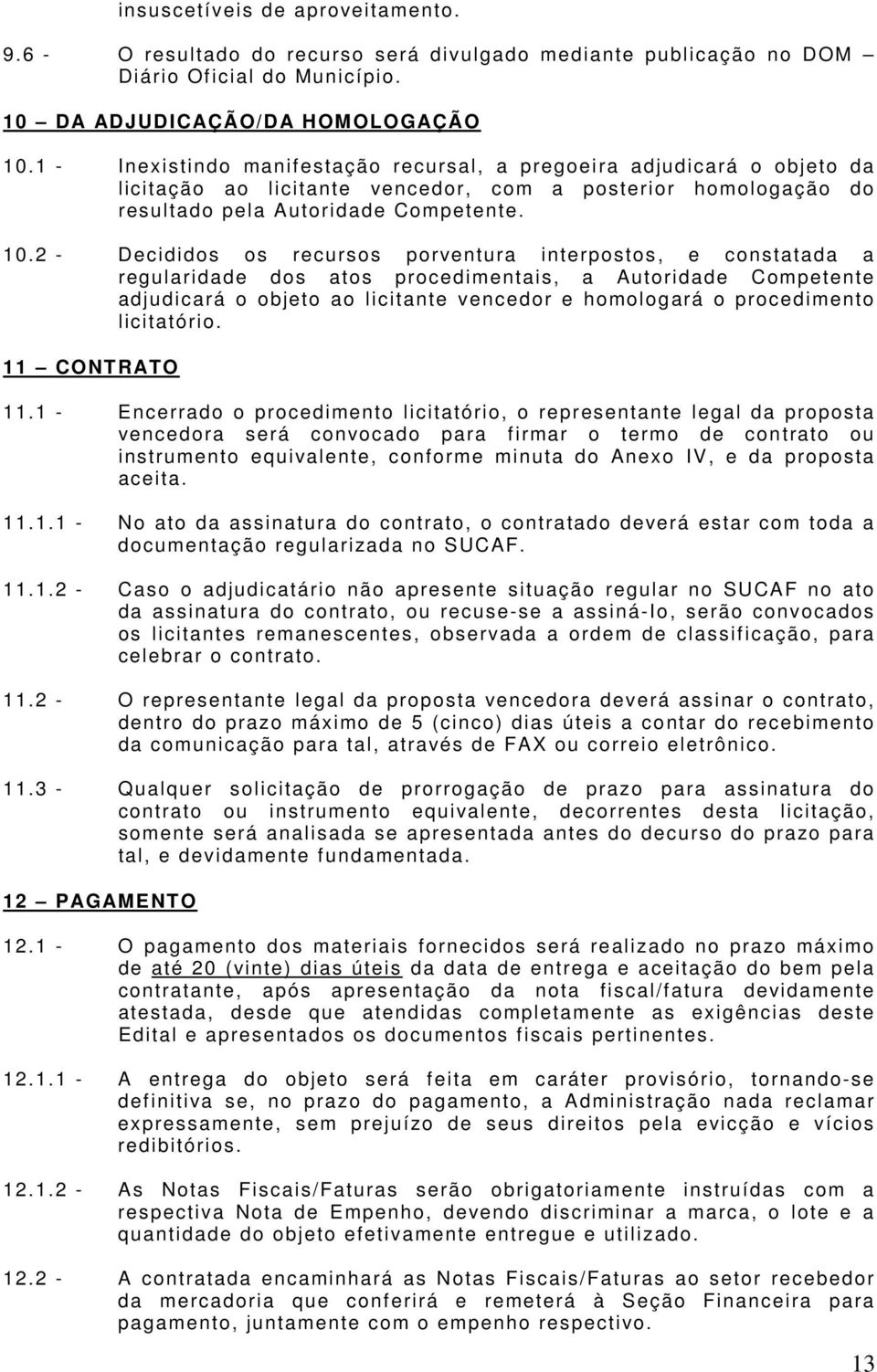 2 - Decididos os recursos porventura interpostos, e constatada a regularidade dos atos procedimentais, a Autoridade Competente adjudicará o objeto ao licitante vencedor e homologará o procedimento